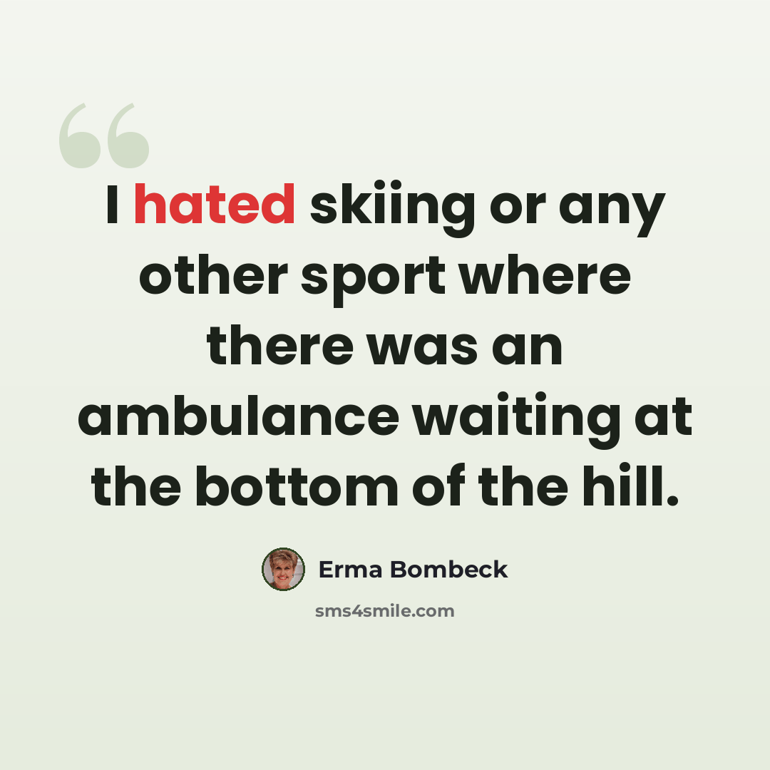 “I hated skiing or any other sport where there was an ambulance waiting at the bottom of the hill.” quote by Erma Bombeck