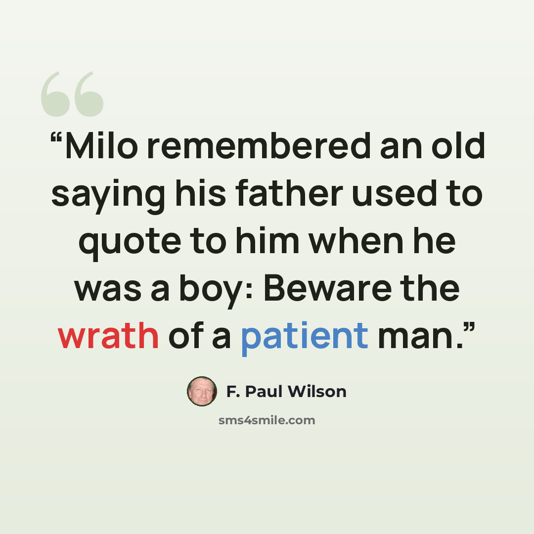 “Milo remembered an old saying his father used to quote to him when he was a boy: Beware the wrath of a patient man.” quote by F. Paul Wilson