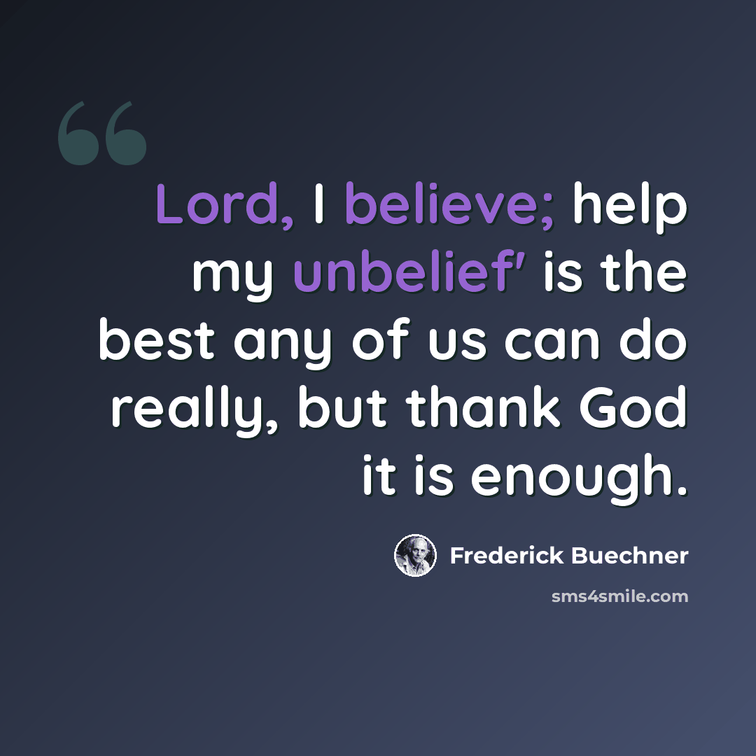 “Lord, I believe; help my unbelief' is the best any of us can do really, but thank God it is enough.” quote by Frederick Buechner
