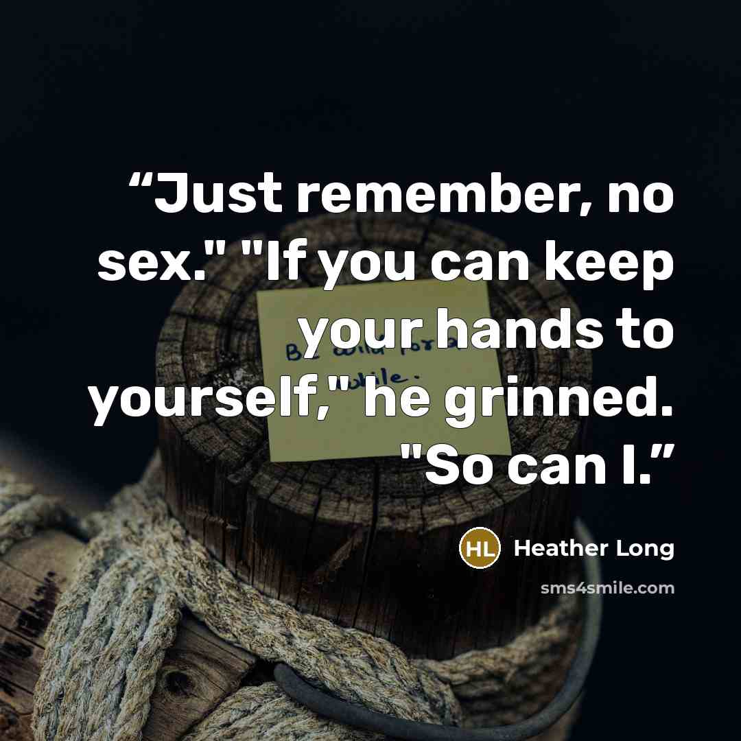 “Just remember, no sex." "If you can keep your hands to yourself," he grinned. "So can I.” quote by Heather Long
