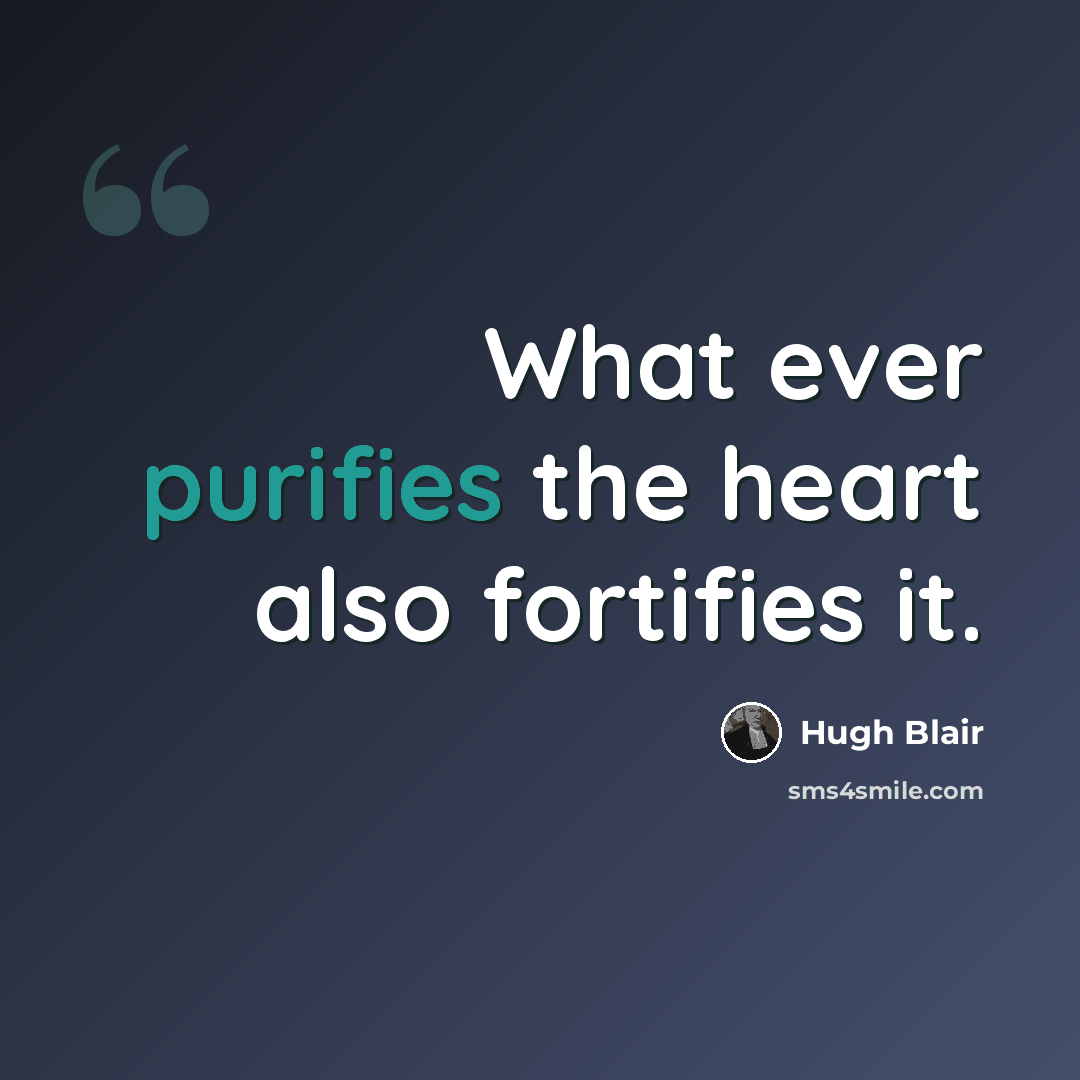 “What ever purifies the heart also fortifies it.” quote by Hugh Blair