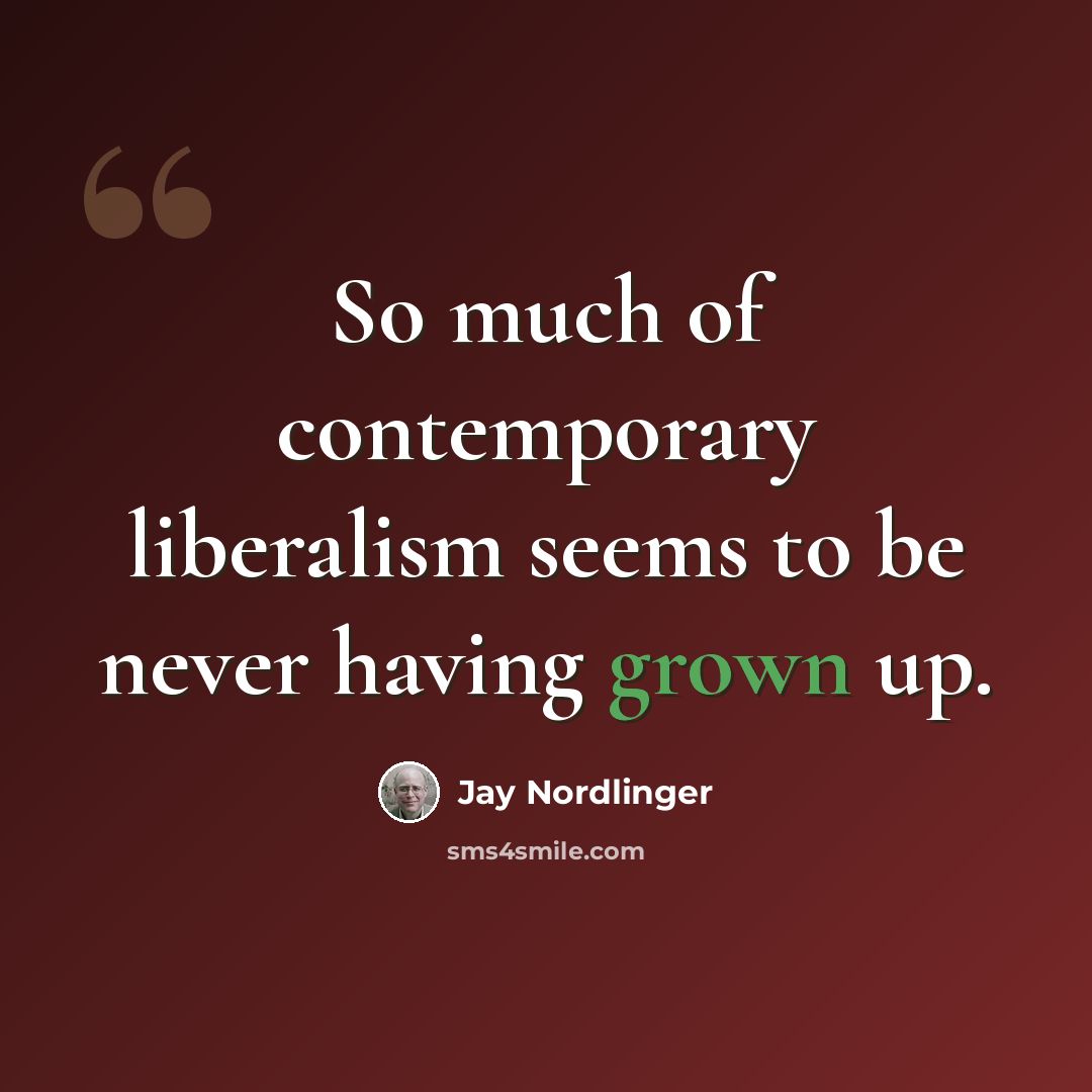 “So much of contemporary liberalism seems to be never having grown up.” quote by Jay Nordlinger