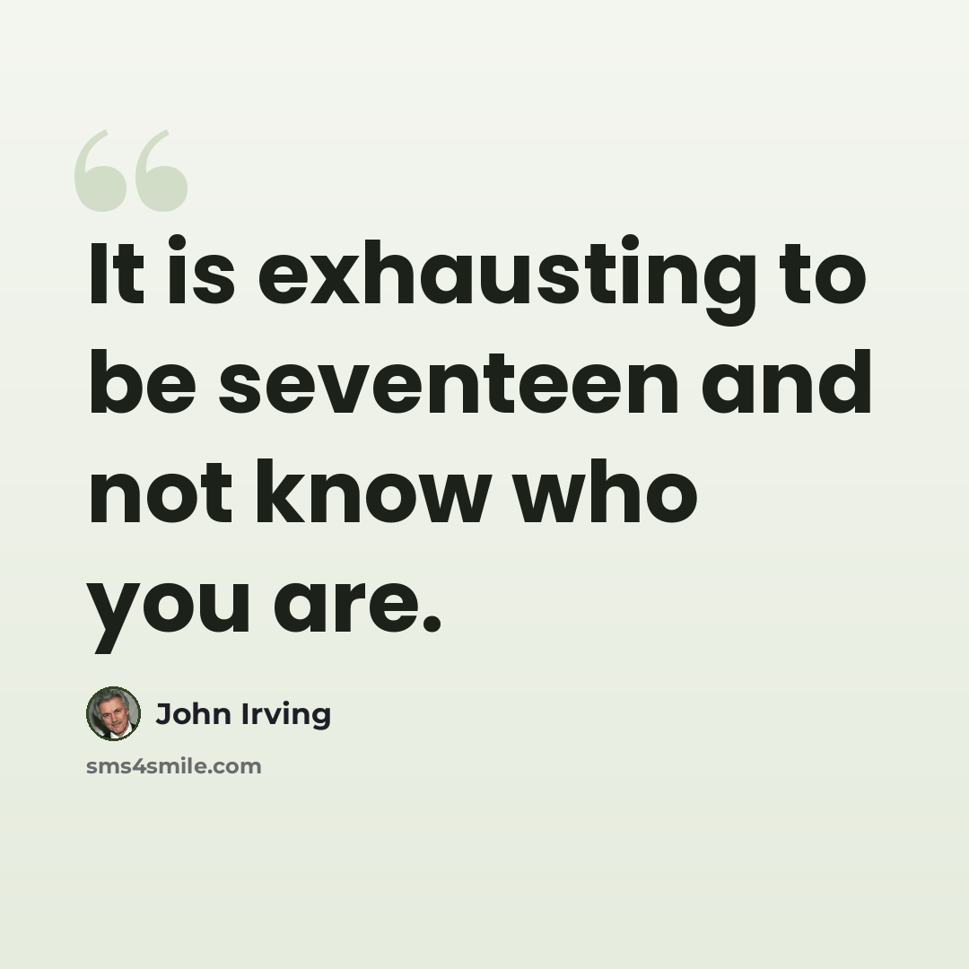 “It is exhausting to be seventeen and not know who you are.” quote by John Irving
