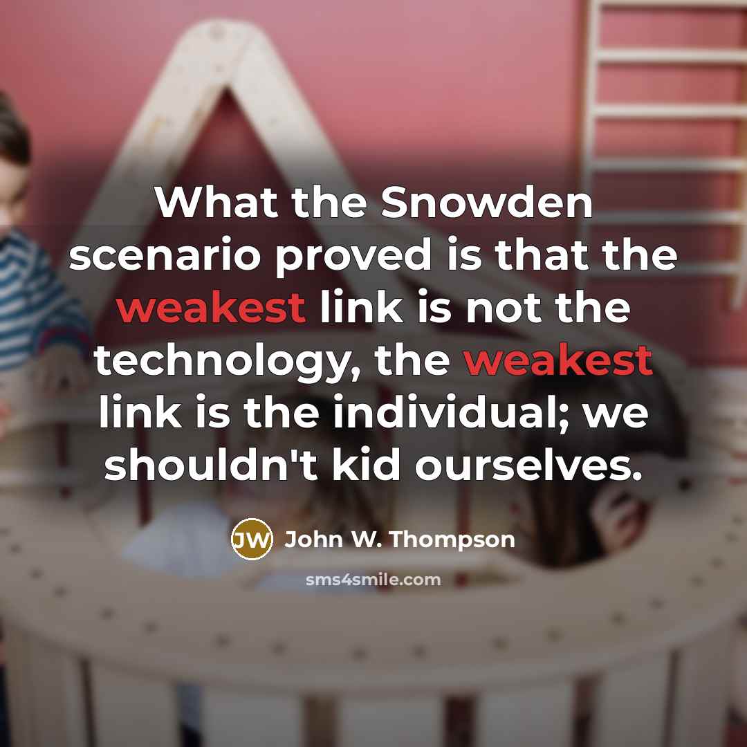 “What the Snowden scenario proved is that the weakest link is not the technology, the weakest link is the individual; we shouldn't kid ourselves.” quote by John W. Thompson
