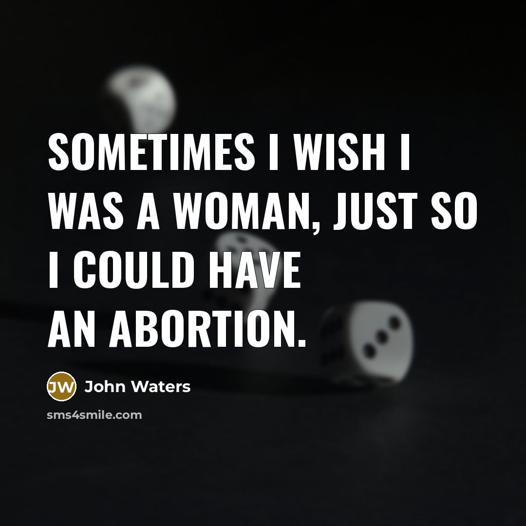 “Sometimes I wish I was a woman, just so I could have an abortion.” quote by John Waters