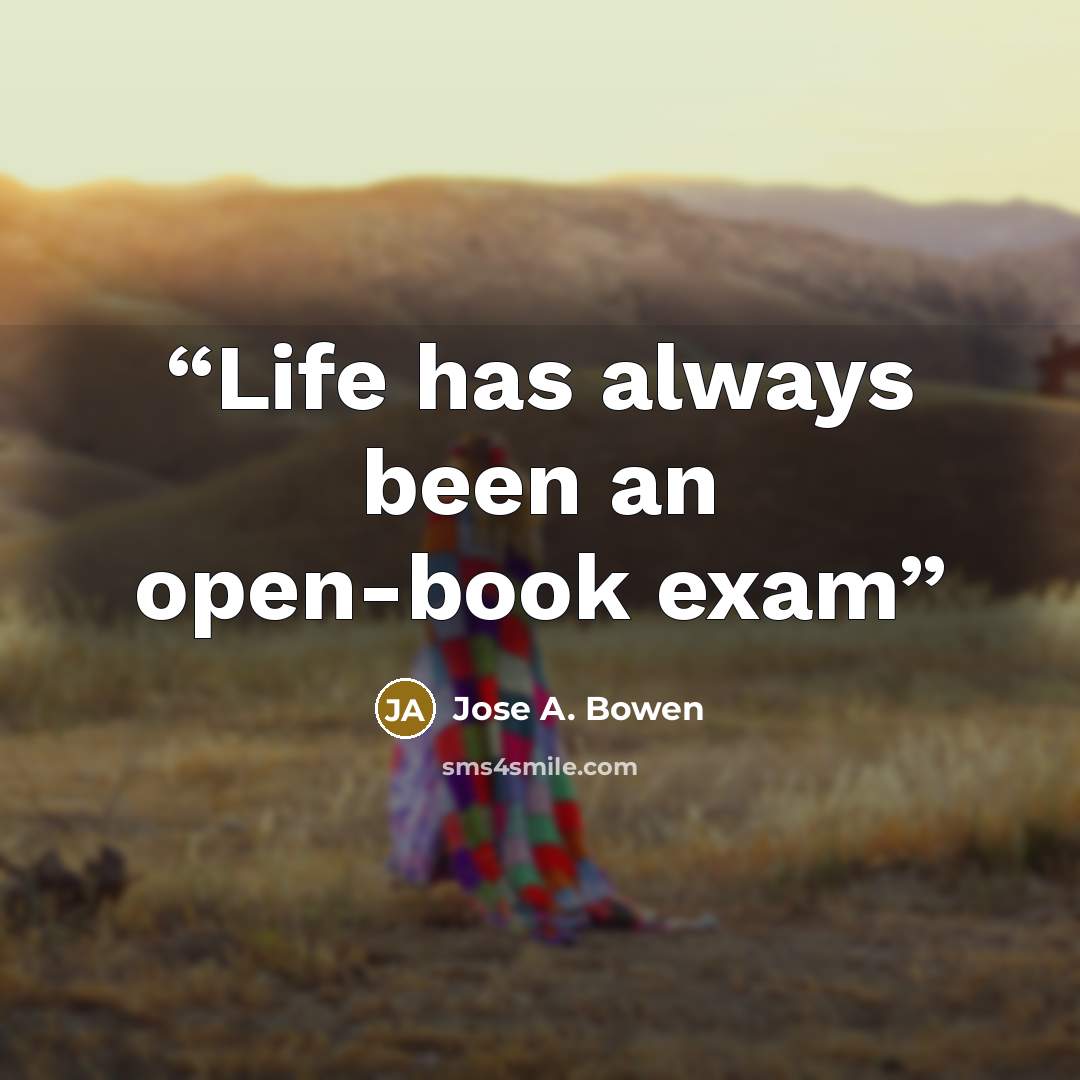 “Life has always been an open-book exam” quote by Jose A. Bowen