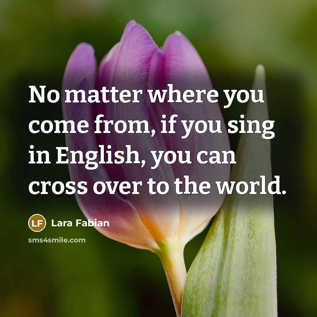 “No matter where you come from, if you sing in English, you can cross over to the world.” quote by Lara Fabian