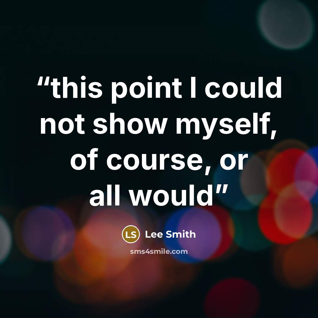 “this point I could not show myself, of course, or all would” quote by Lee Smith