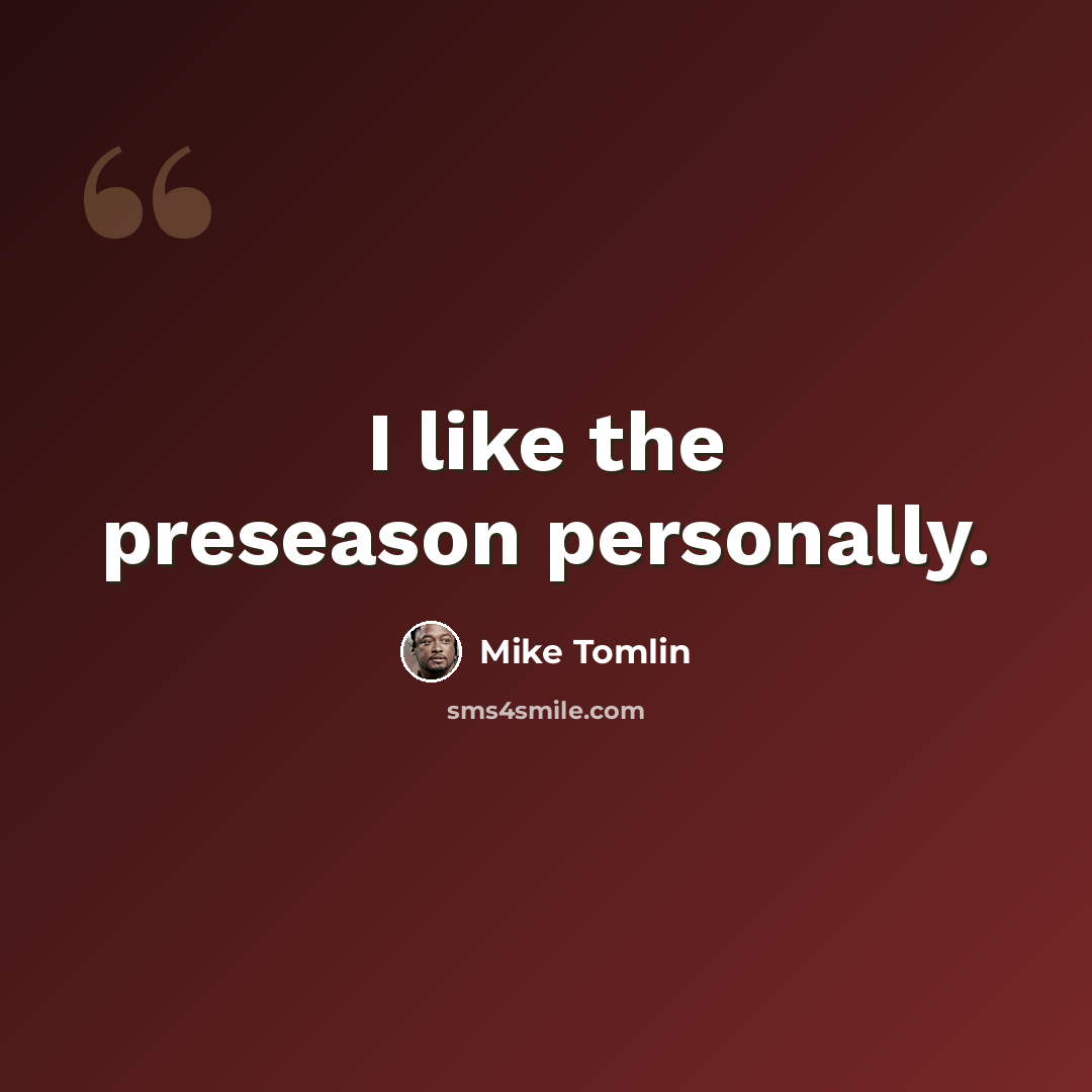 “I like the preseason personally.” quote by Mike Tomlin