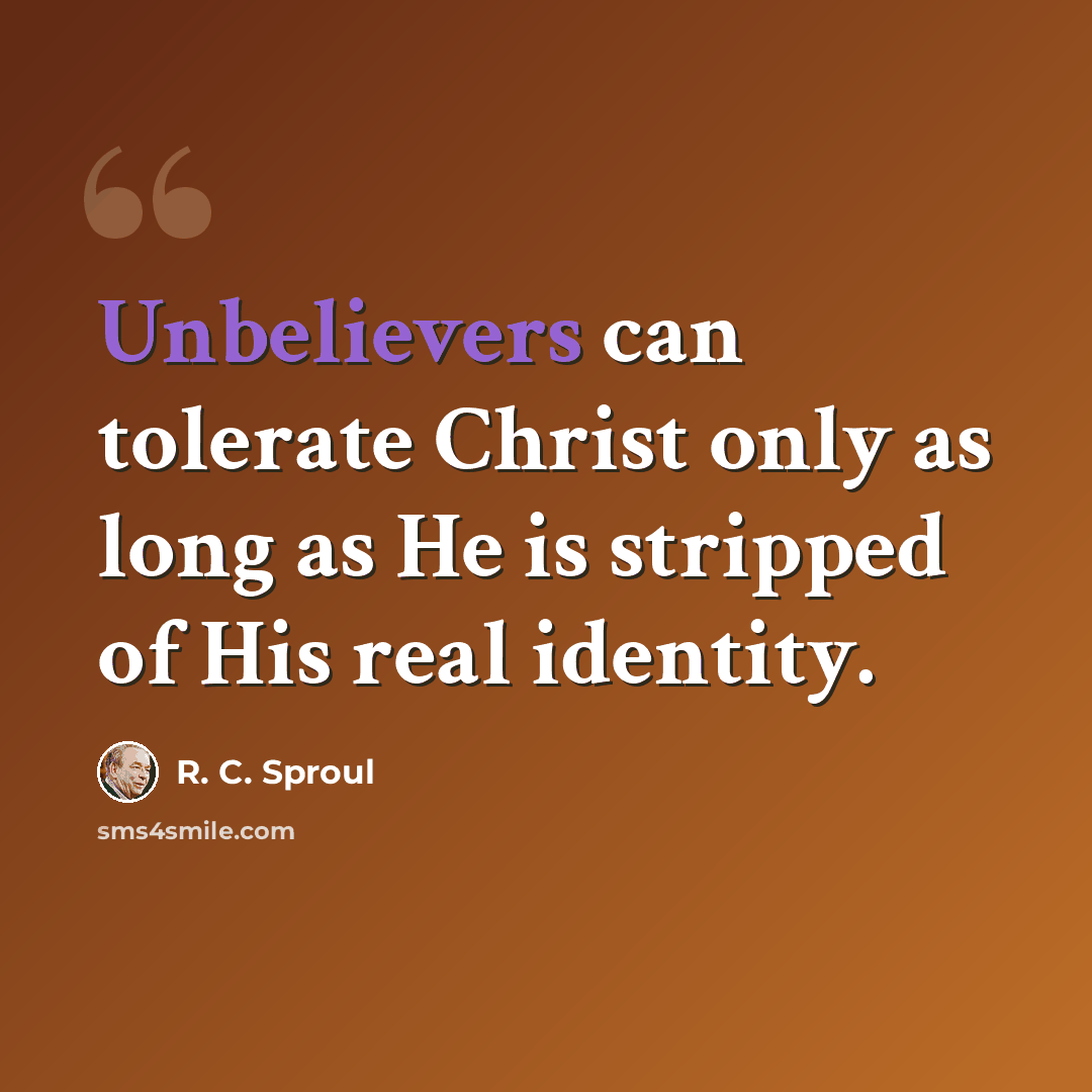 “Unbelievers can tolerate Christ only as long as He is stripped of His real identity.” quote by R. C. Sproul