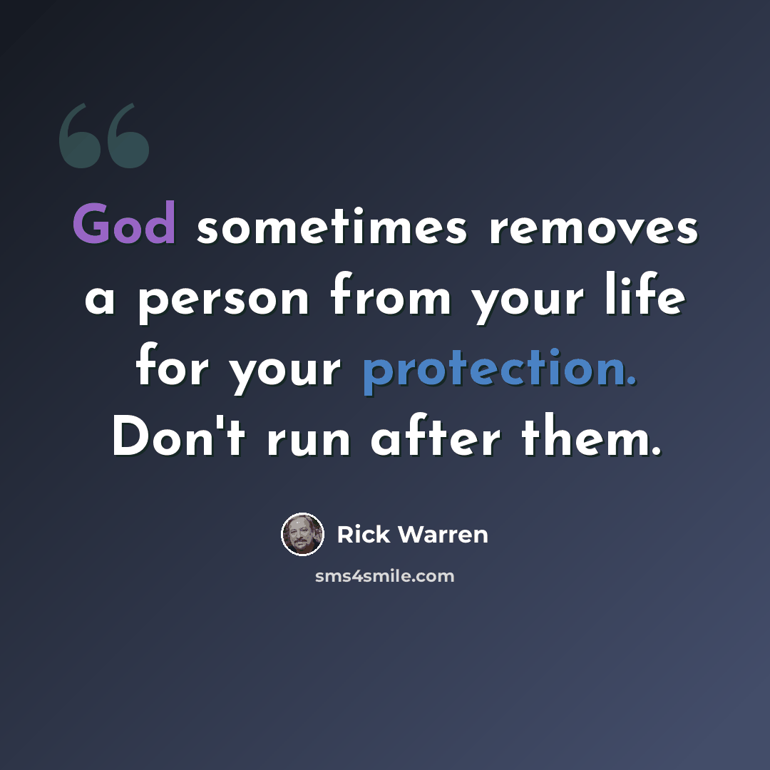 “God sometimes removes a person from your life for your protection. Don't run after them.” quote by Rick Warren