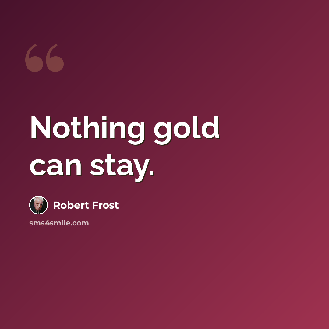 “Nothing gold can stay.” quote by Robert Frost