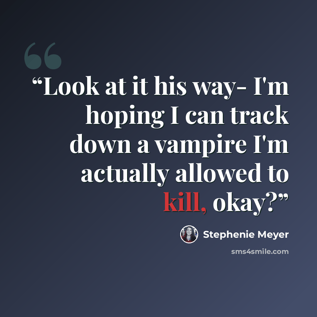 “Look at it his way- I'm hoping I can track down a vampire I'm actually allowed to kill, okay?” quote by Stephenie Meyer
