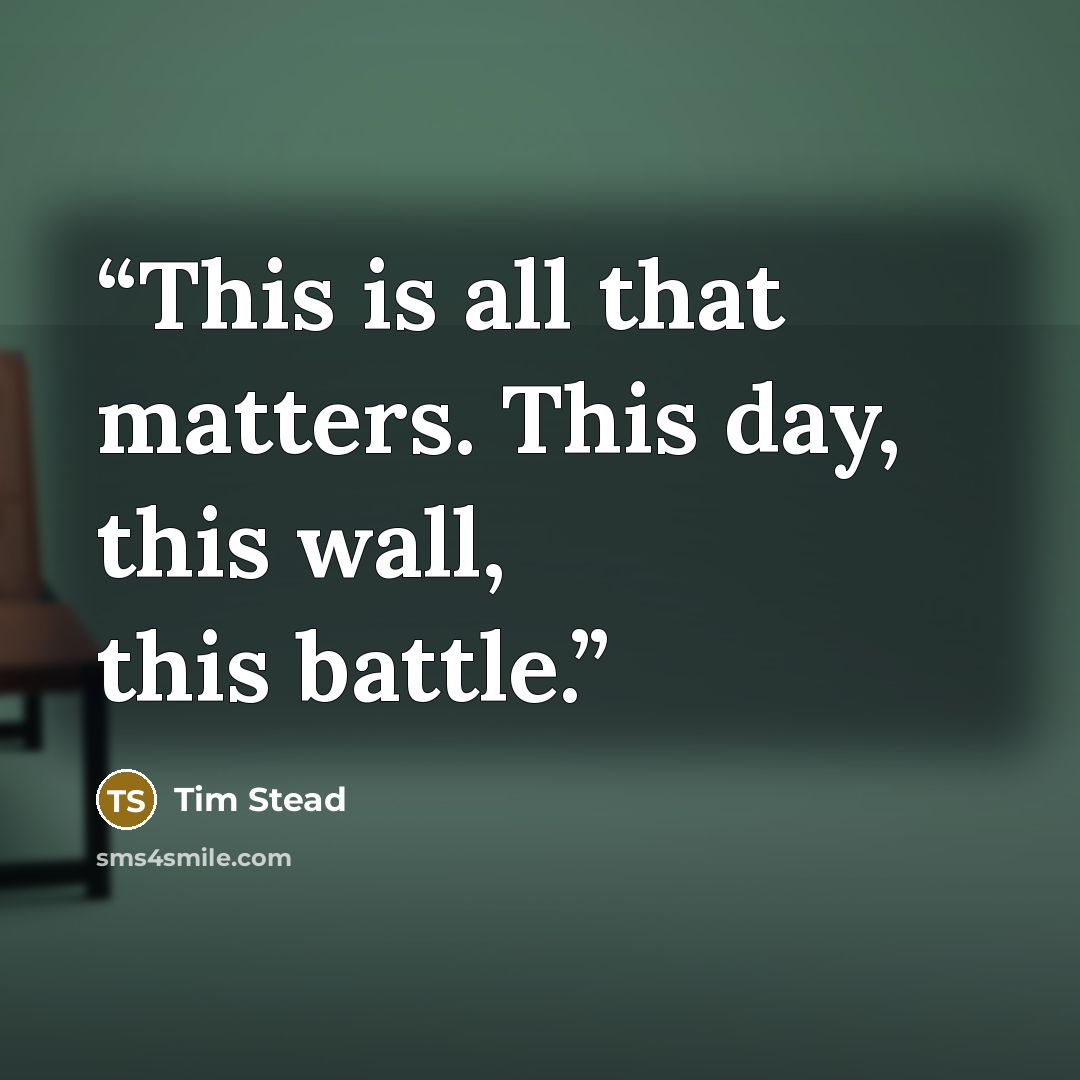 “This is all that matters. This day, this wall, this battle.” quote by Tim Stead