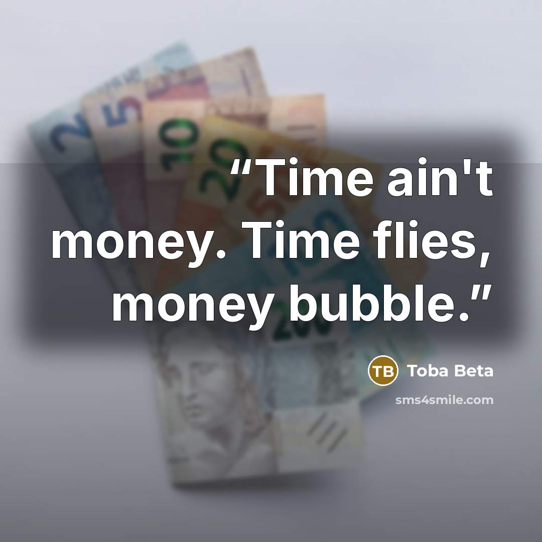 “Time ain't money. Time flies, money bubble.” quote by Toba Beta