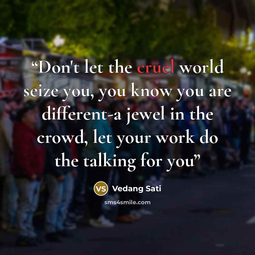 “Don't let the cruel world seize you, you know you are different-a jewel in the crowd, let your work do the talking for you” quote by Vedang Sati