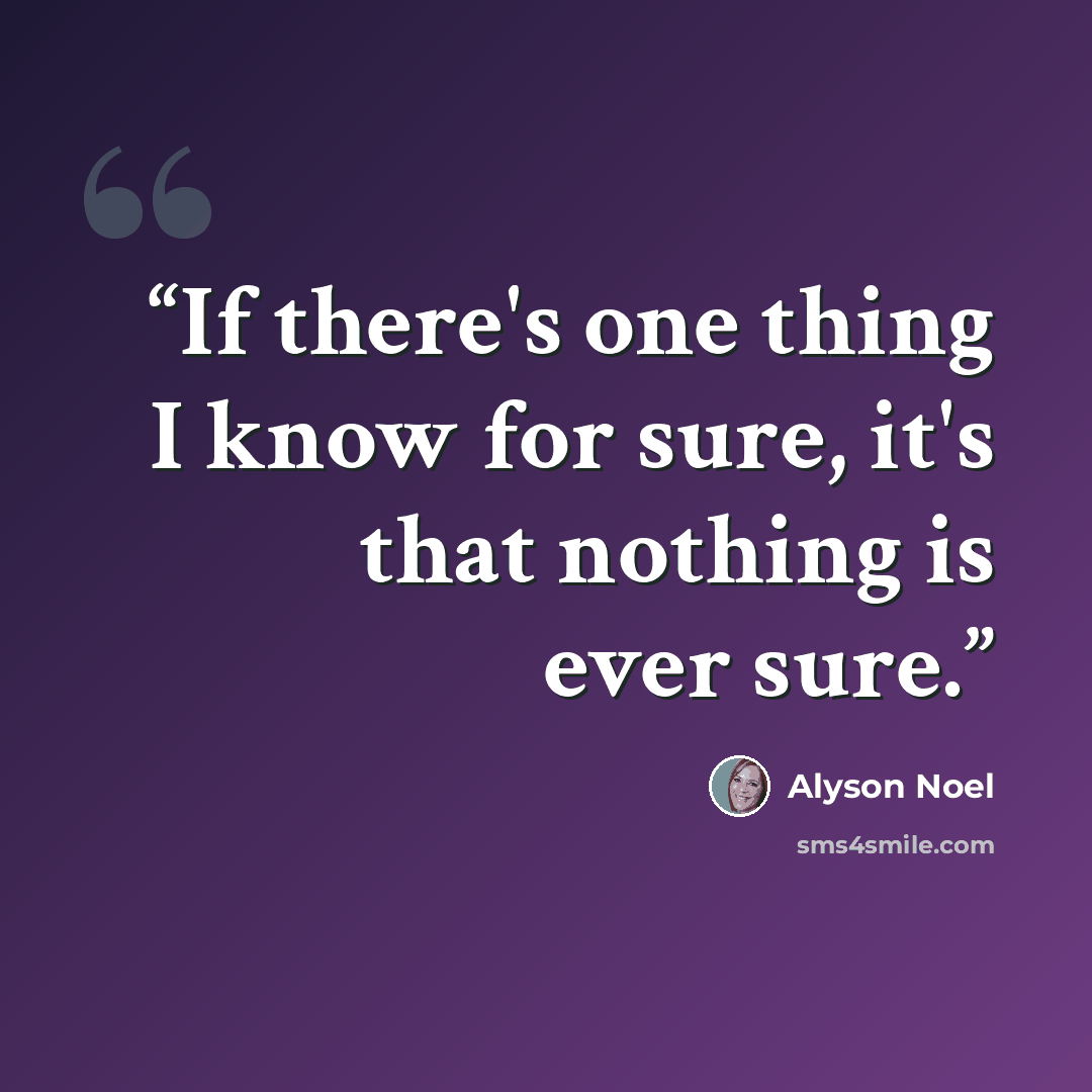 “If there's one thing I know for sure, it's that nothing is ever sure.” quote by Alyson Noel