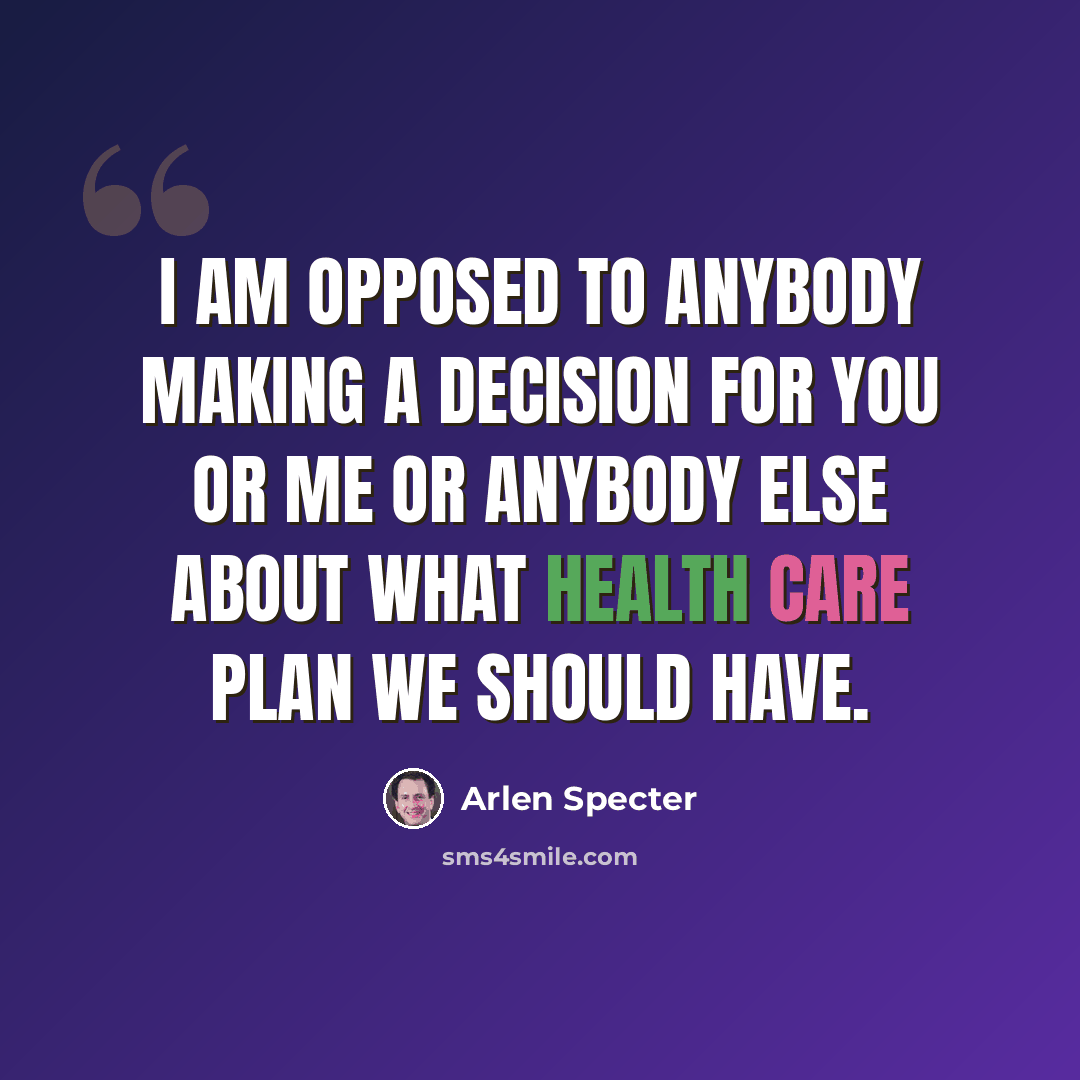 “I am opposed to anybody making a decision for you or me or anybody else about what health care plan we should have.” quote by Arlen Specter