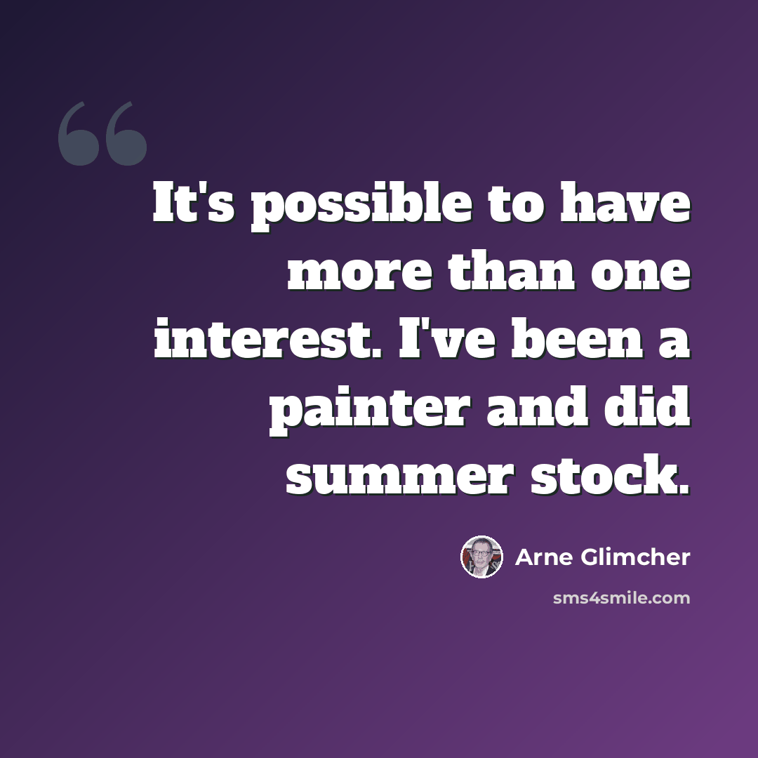 “It's possible to have more than one interest. I've been a painter and did summer stock.” quote by Arne Glimcher
