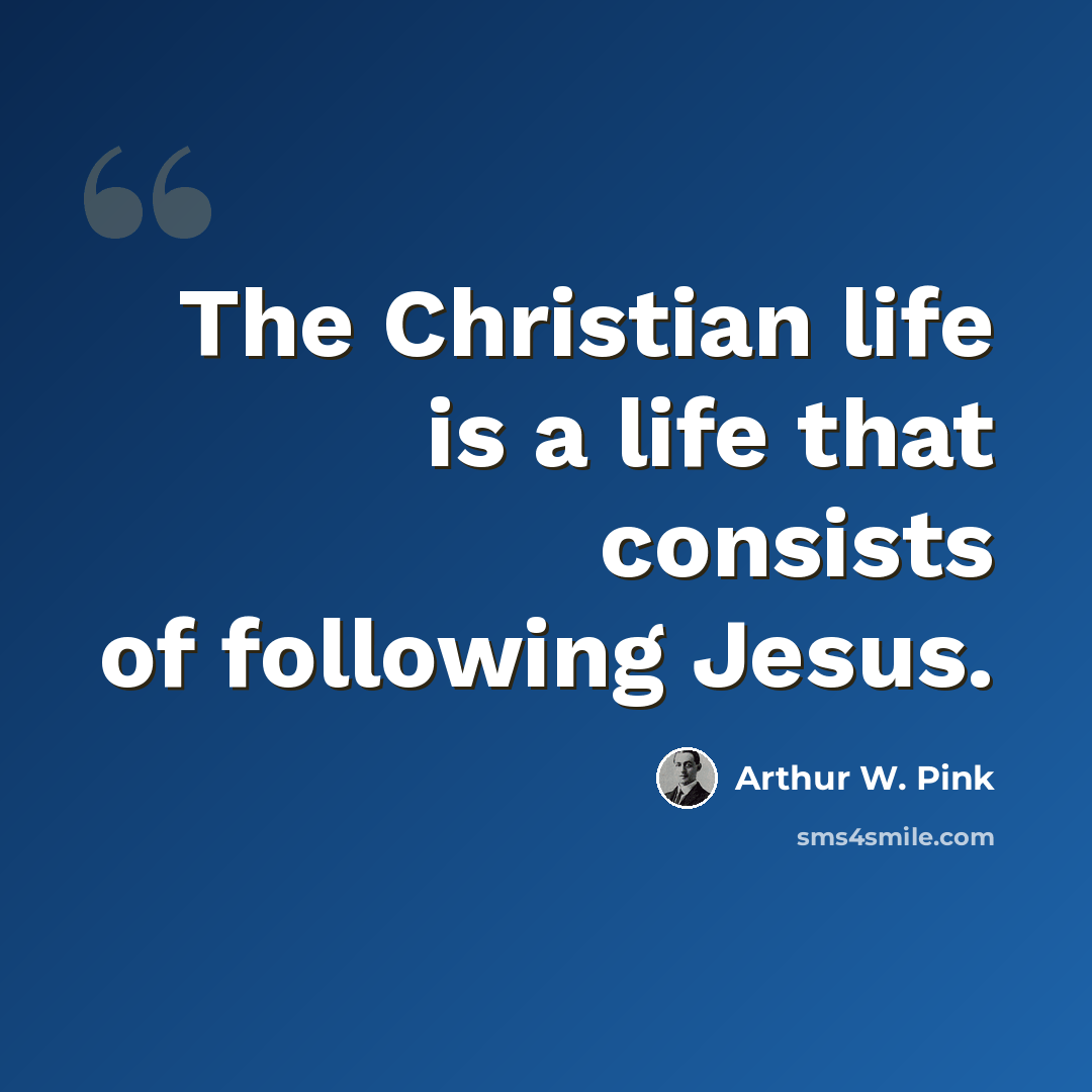 “The Christian life is a life that consists of following Jesus.” quote by Arthur W. Pink