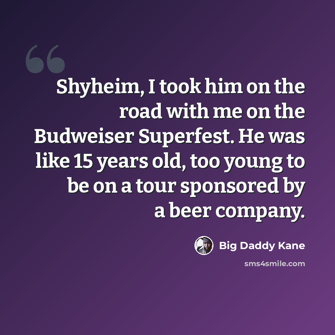“Shyheim, I took him on the road with me on the Budweiser Superfest. He was like 15 years old, too young to be on a tour sponsored by a beer company.” quote by Big Daddy Kane