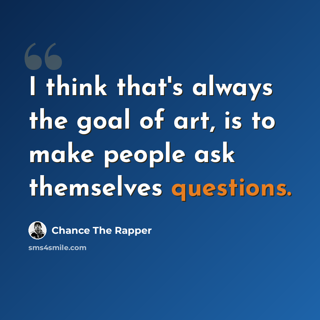“I think that's always the goal of art, is to make people ask themselves questions.” quote by Chance The Rapper