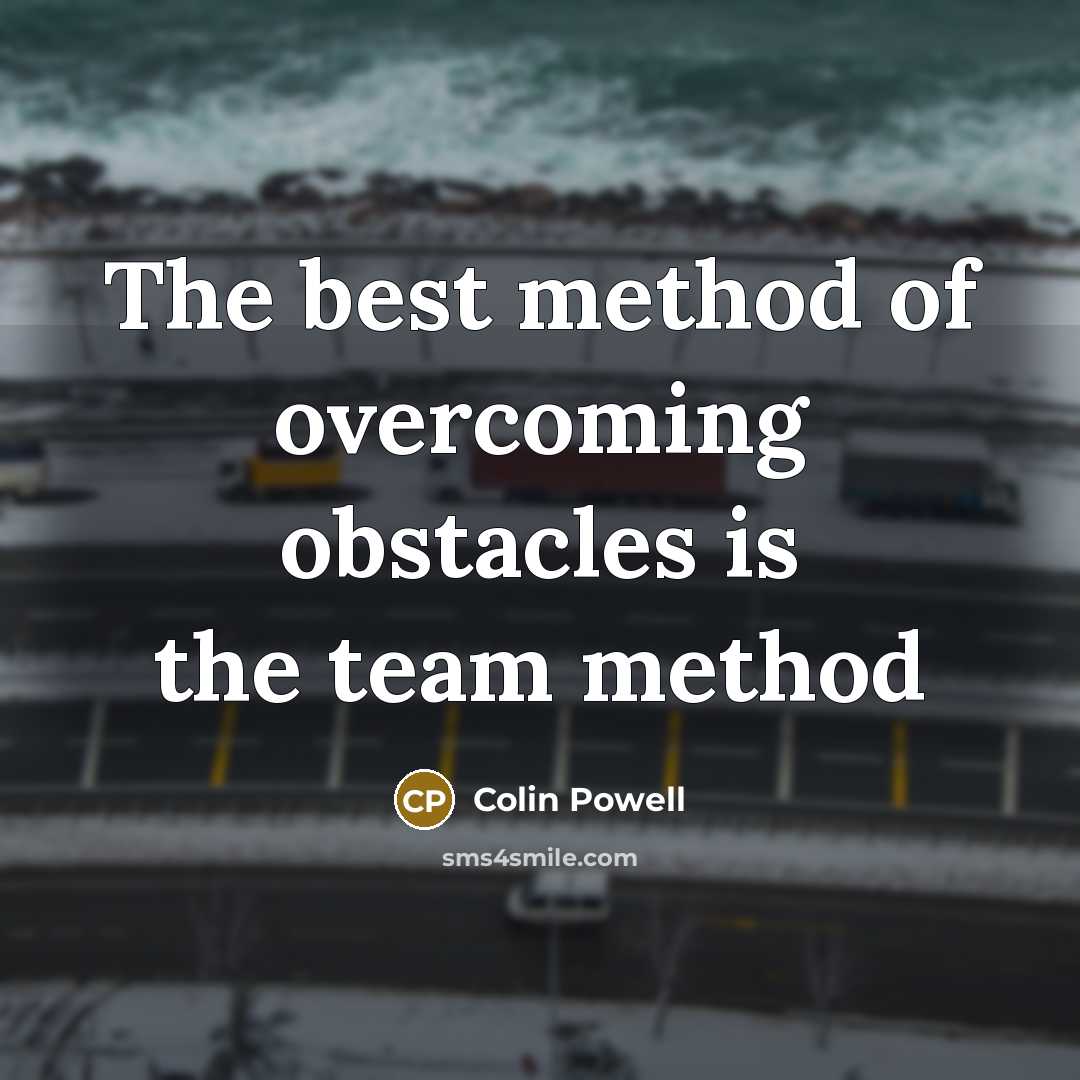 “The best method of overcoming obstacles is the team method” quote by Colin Powell