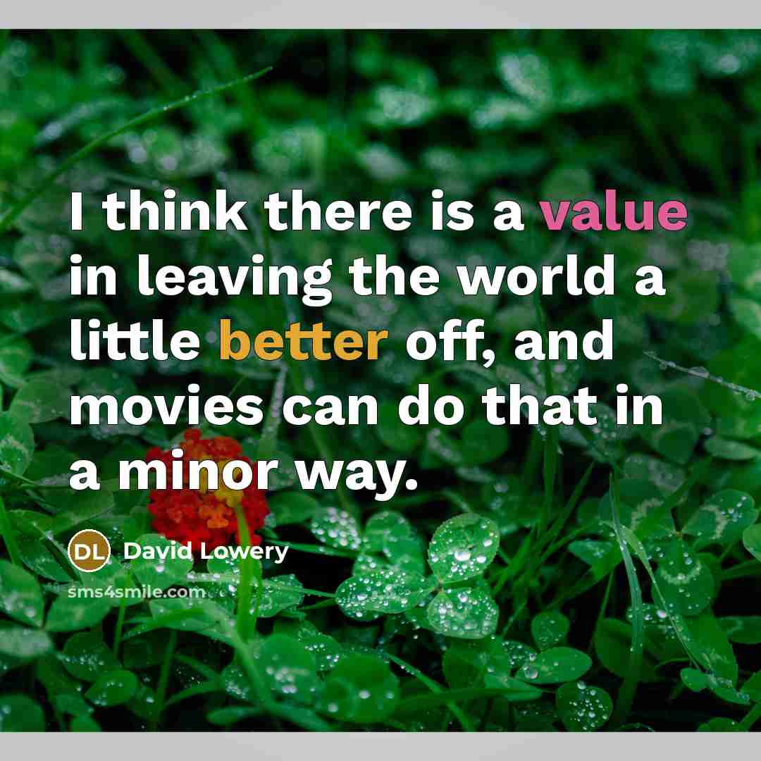 “I think there is a value in leaving the world a little better off, and movies can do that in a minor way.” quote by David Lowery