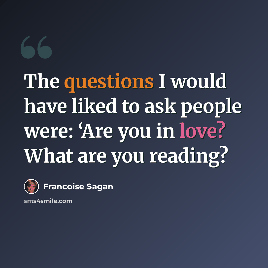 “The questions I would have liked to ask people were: ‘Are you in love? What are you reading?” quote by Francoise Sagan