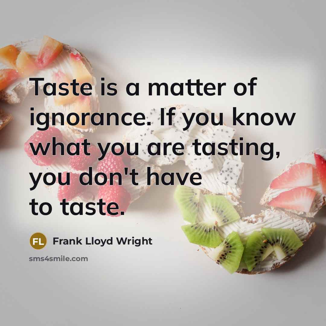 “Taste is a matter of ignorance. If you know what you are tasting, you don't have to taste.” quote by Frank Lloyd Wright