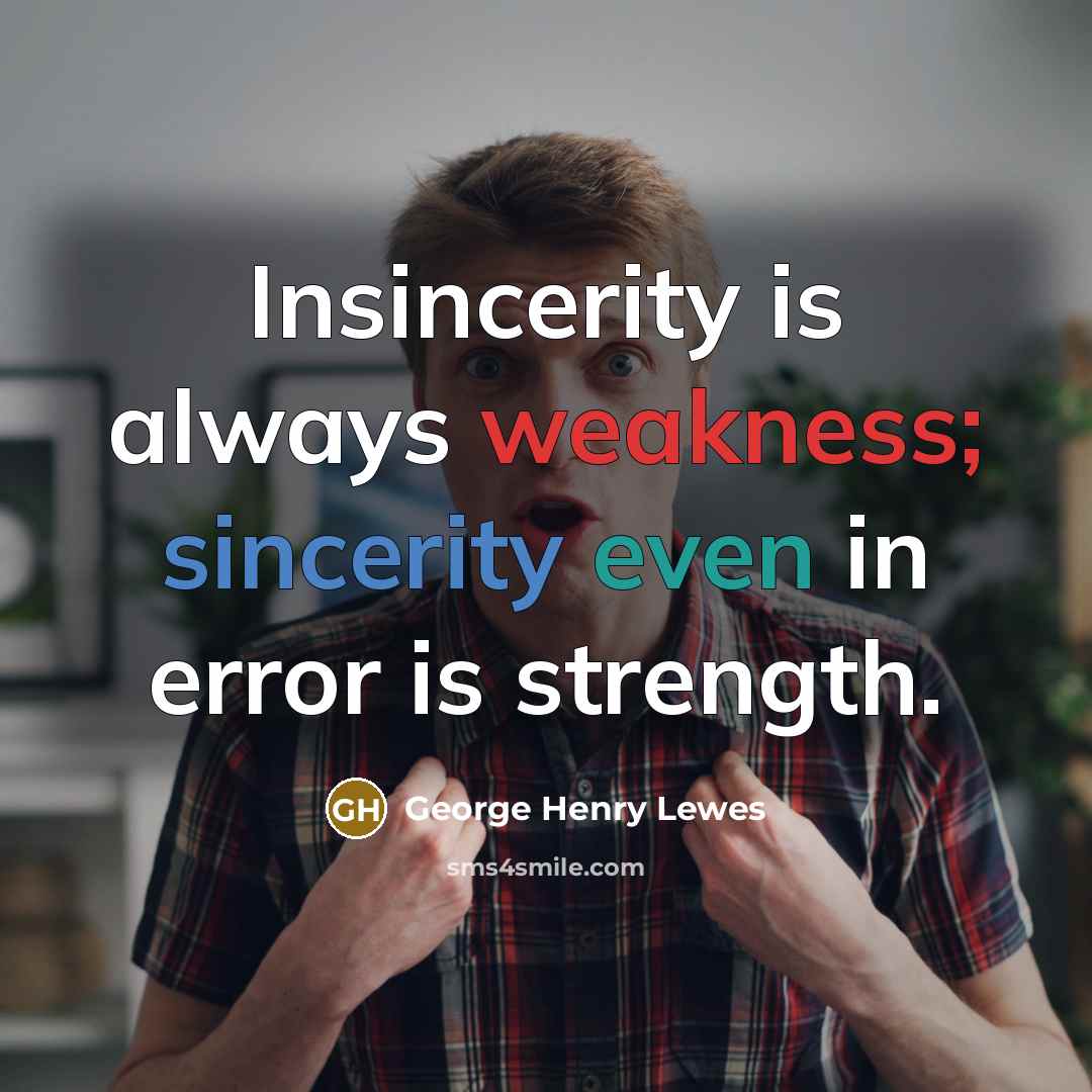 “Insincerity is always weakness; sincerity even in error is strength.” quote by George Henry Lewes