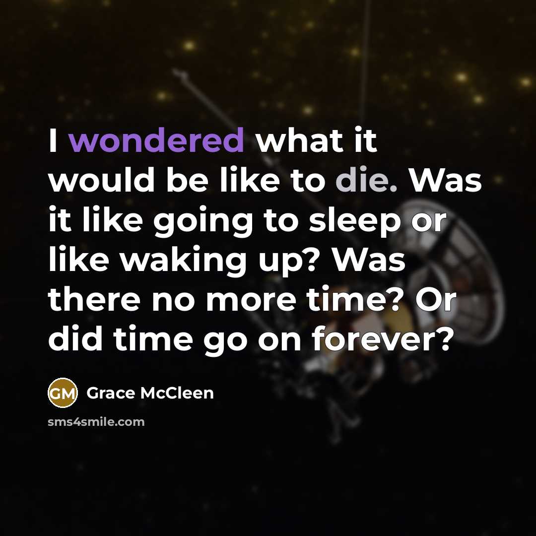 “I wondered what it would be like to die. Was it like going to sleep or like waking up? Was there no more time? Or did time go on forever?” quote by Grace McCleen