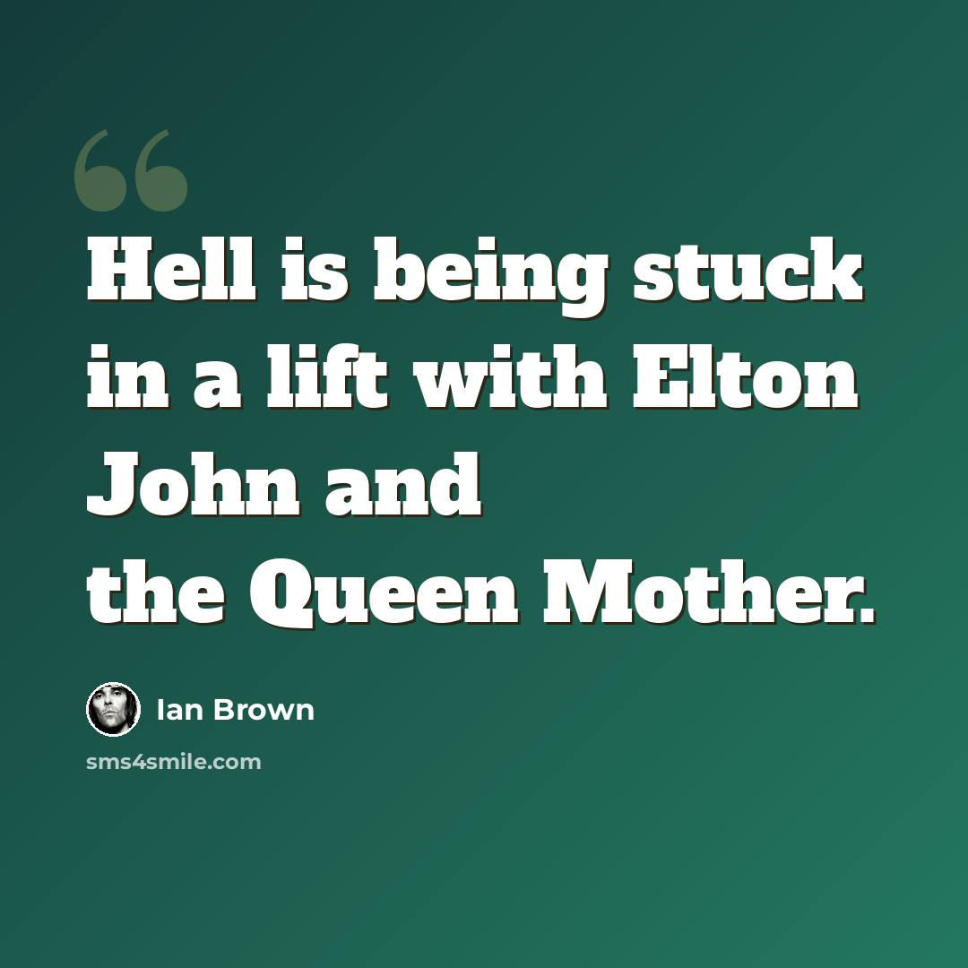 “Hell is being stuck in a lift with Elton John and the Queen Mother.” quote by Ian Brown