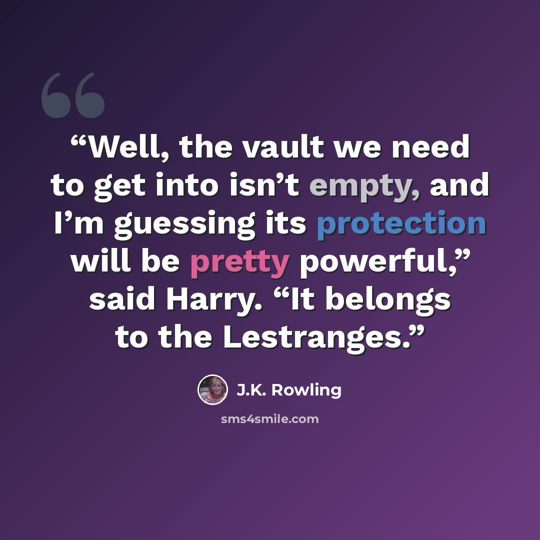“Well, the vault we need to get into isn’t empty, and I’m guessing its protection will be pretty powerful,” said Harry. “It belongs to the Lestranges.” quote by J.K. Rowling