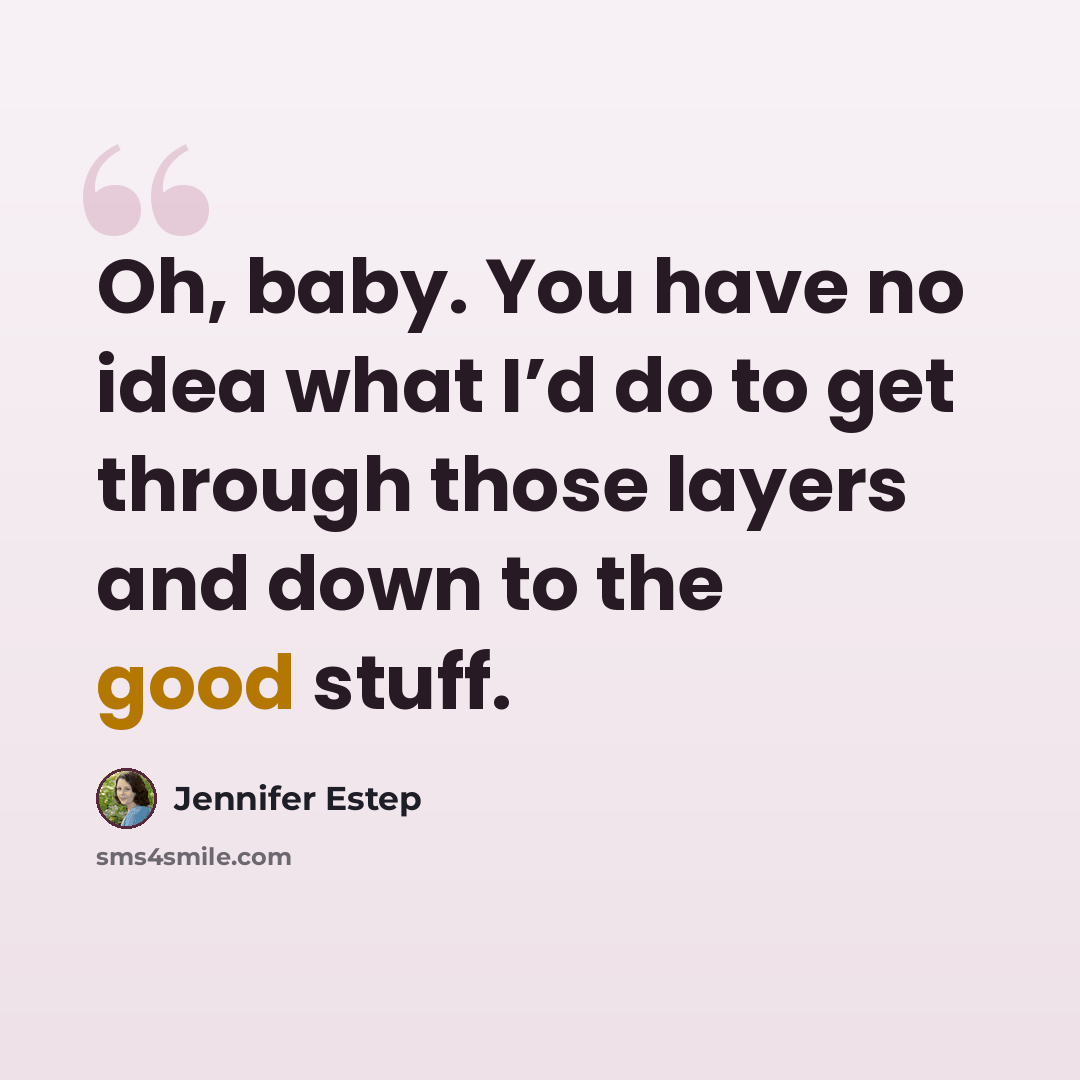 “Oh, baby. You have no idea what I’d do to get through those layers and down to the good stuff.” quote by Jennifer Estep