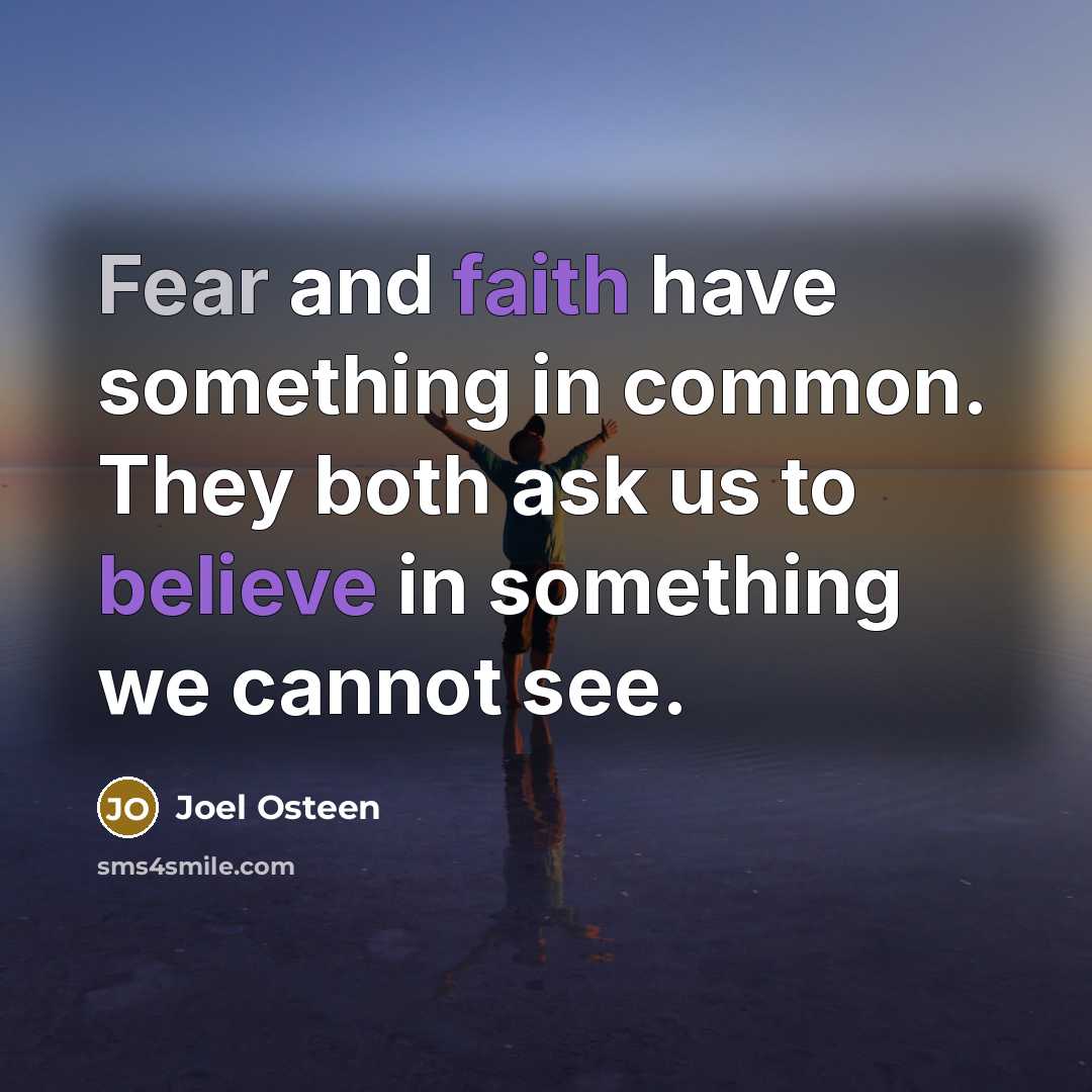 “Fear and faith have something in common. They both ask us to believe in something we cannot see.” quote by Joel Osteen