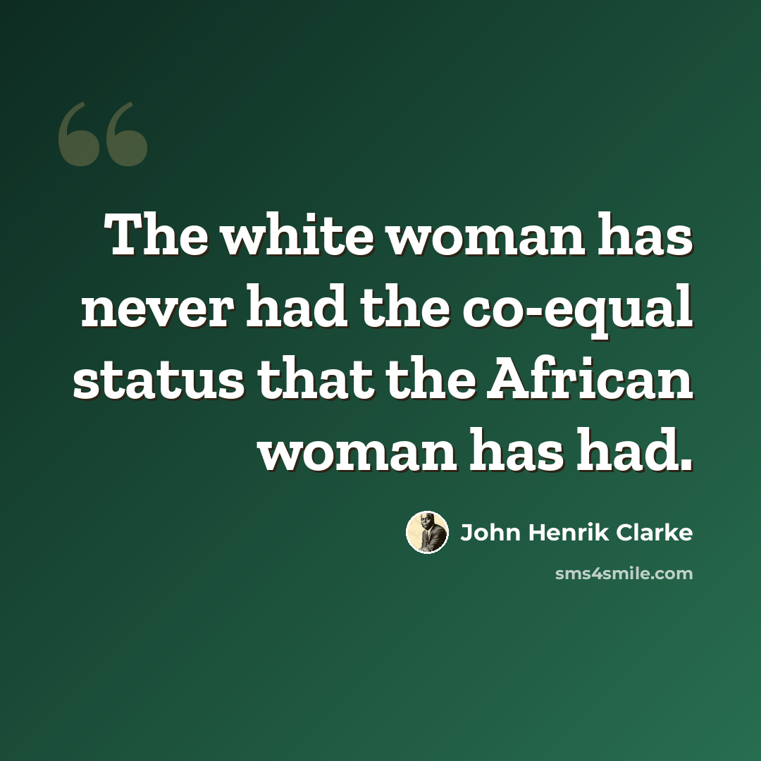 “The white woman has never had the co-equal status that the African woman has had.” quote by John Henrik Clarke