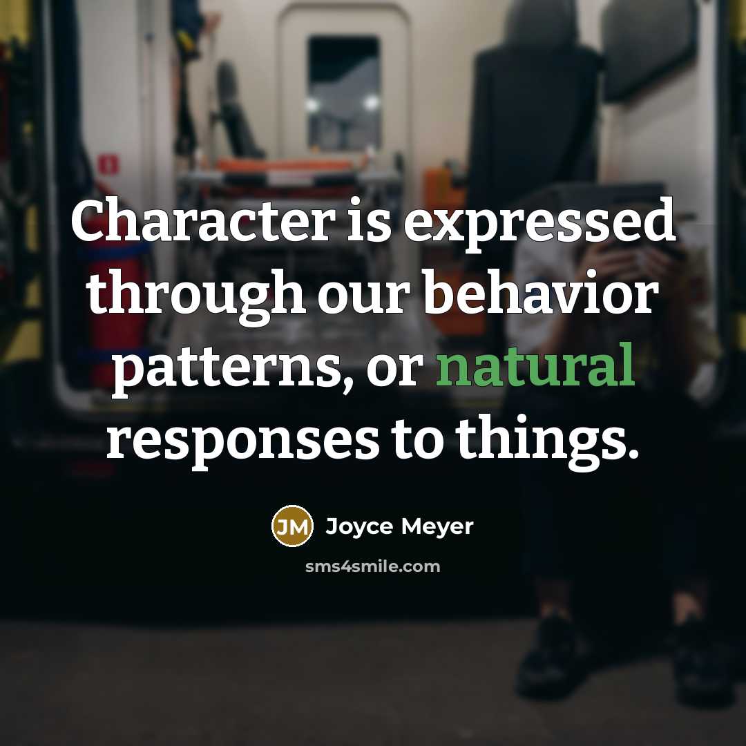 “Character is expressed through our behavior patterns, or natural responses to things.” quote by Joyce Meyer