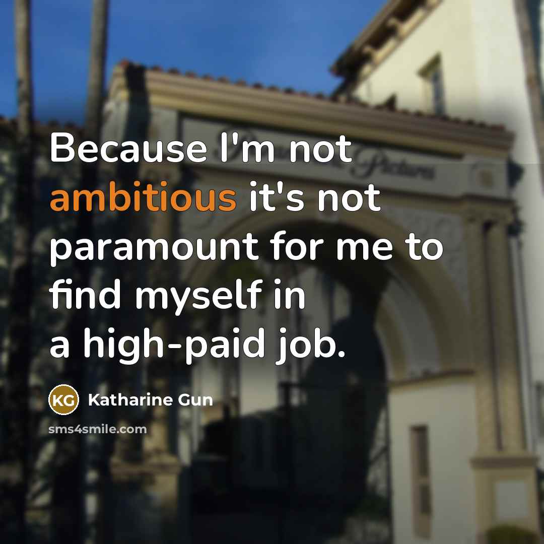 “Because I'm not ambitious it's not paramount for me to find myself in a high-paid job.” quote by Katharine Gun