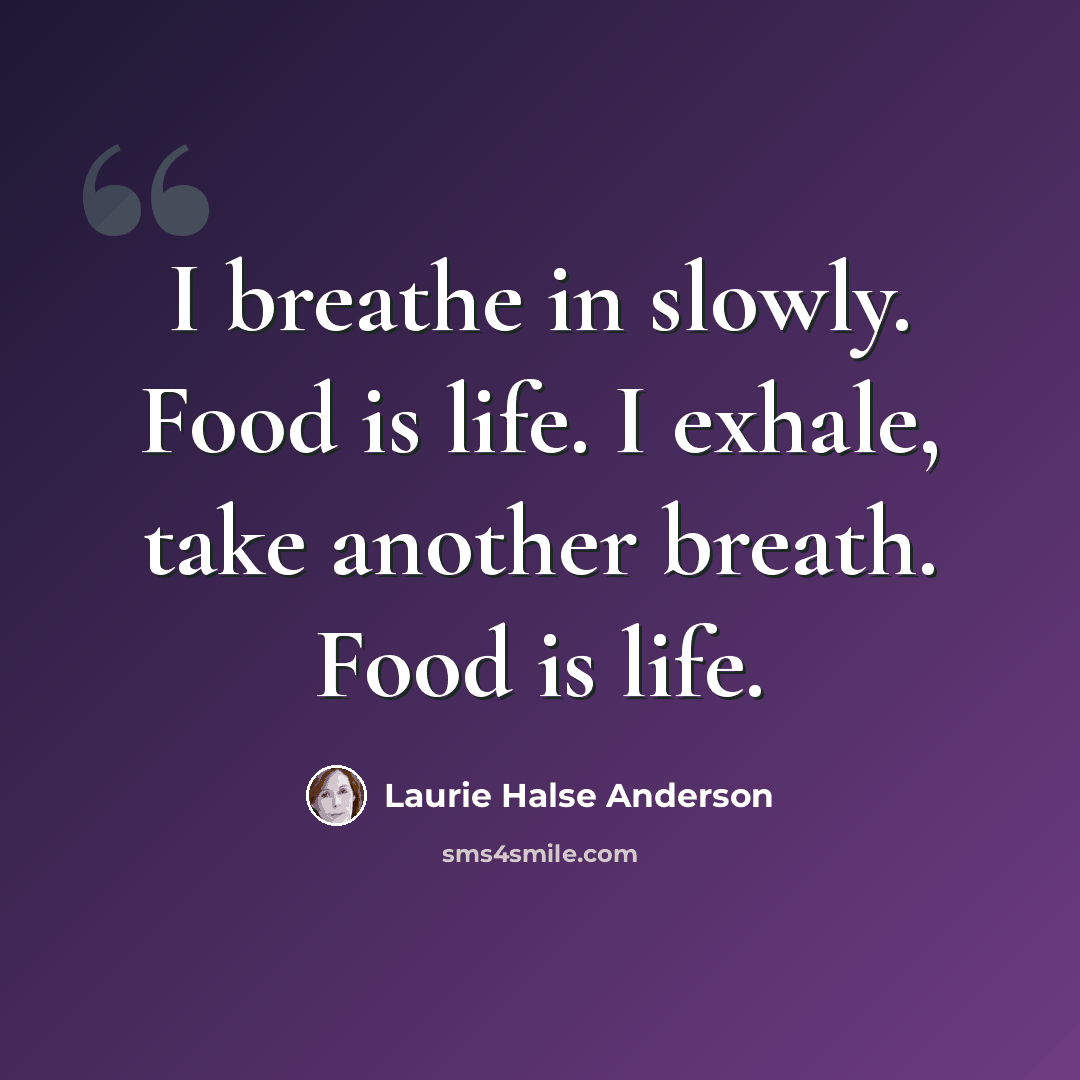 “I breathe in slowly. Food is life. I exhale, take another breath. Food is life.” quote by Laurie Halse Anderson