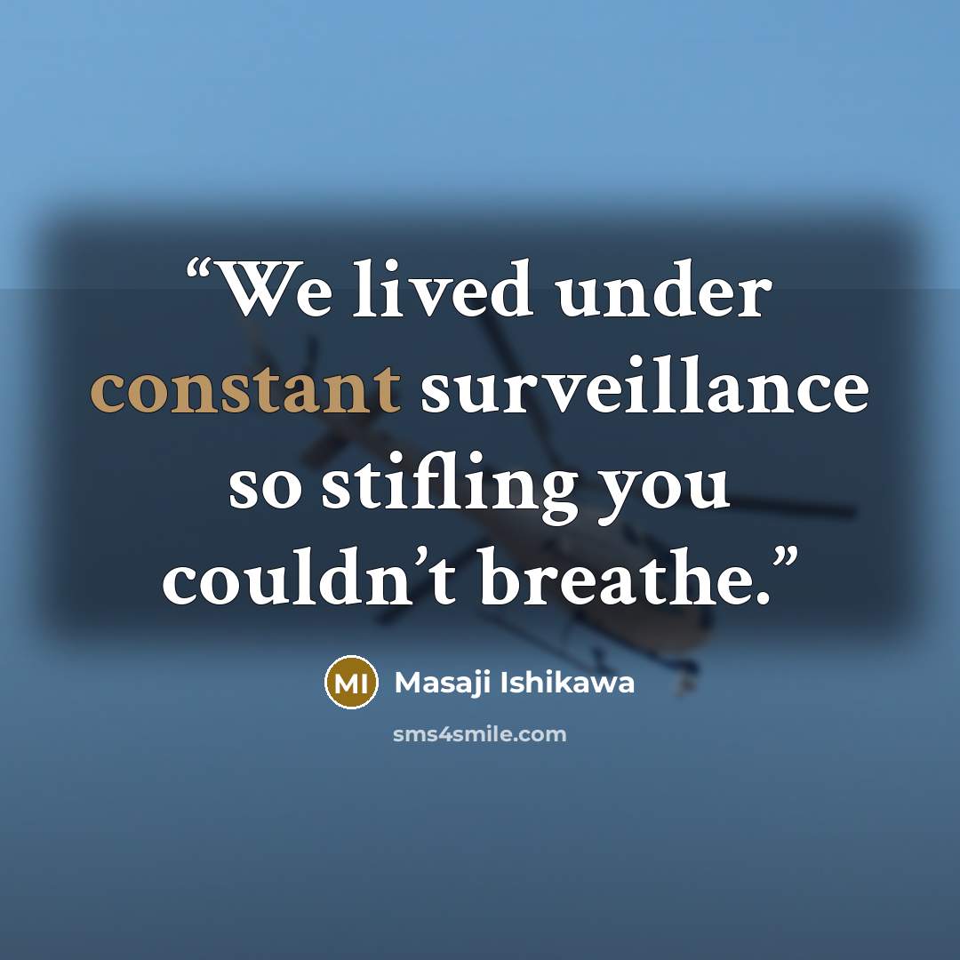 “We lived under constant surveillance so stifling you couldn’t breathe.” quote by Masaji Ishikawa