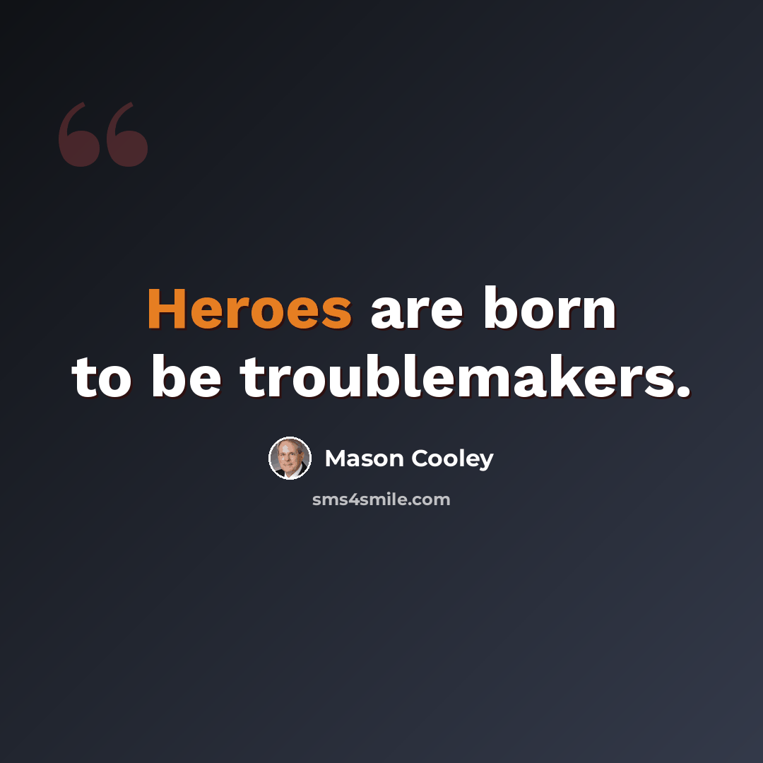 “Heroes are born to be troublemakers.” quote by Mason Cooley