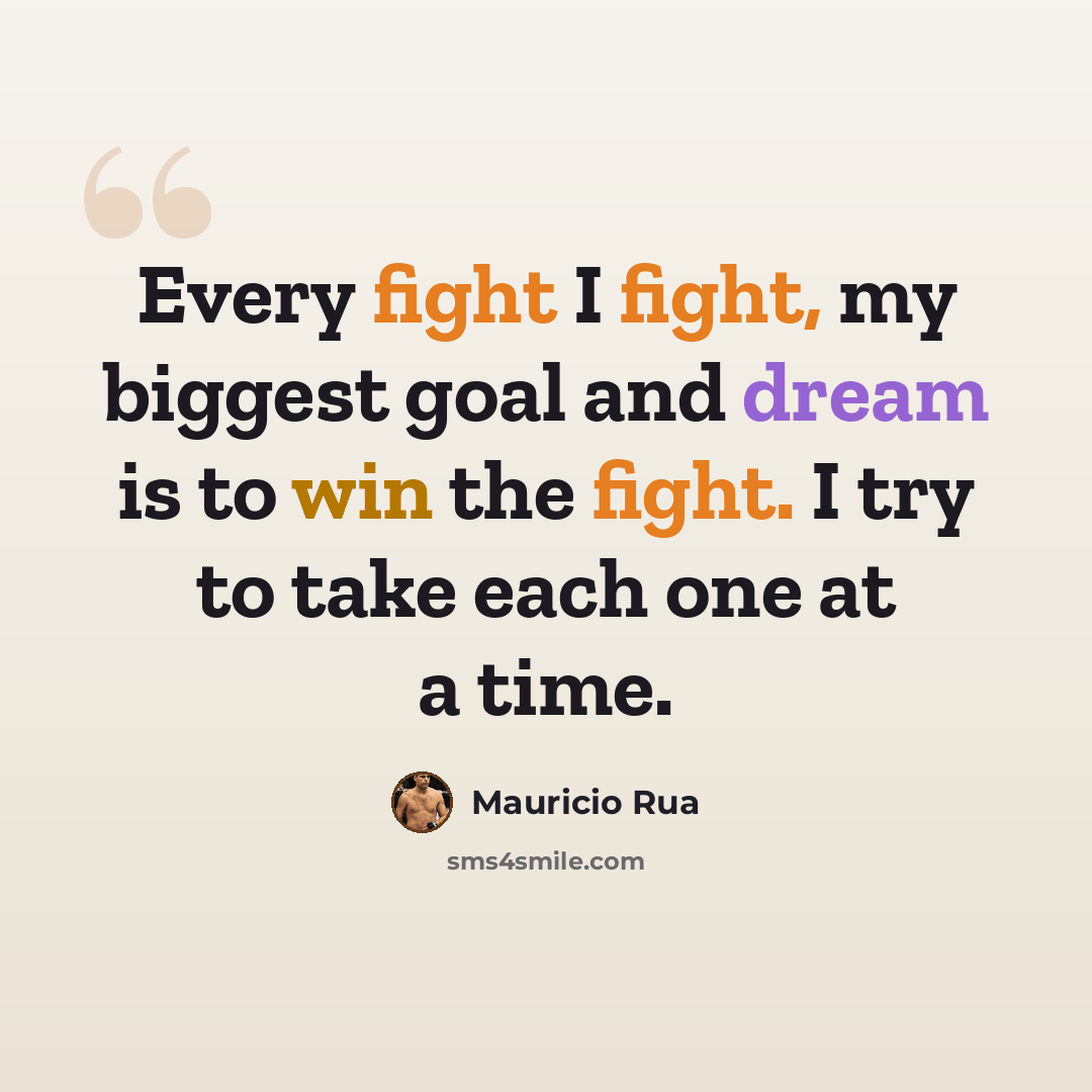 “Every fight I fight, my biggest goal and dream is to win the fight. I try to take each one at a time.” quote by Mauricio Rua