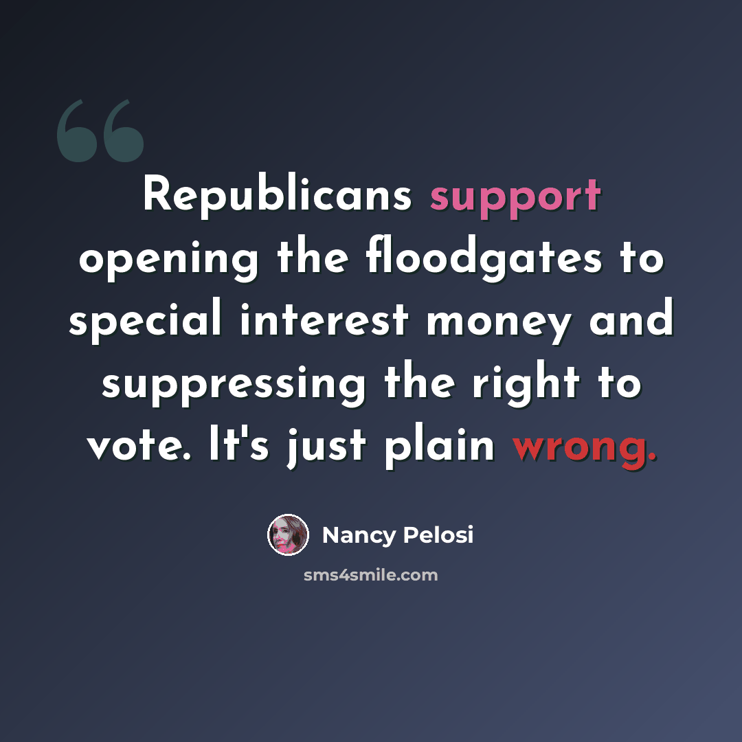“Republicans support opening the floodgates to special interest money and suppressing the right to vote. It's just plain wrong.” quote by Nancy Pelosi