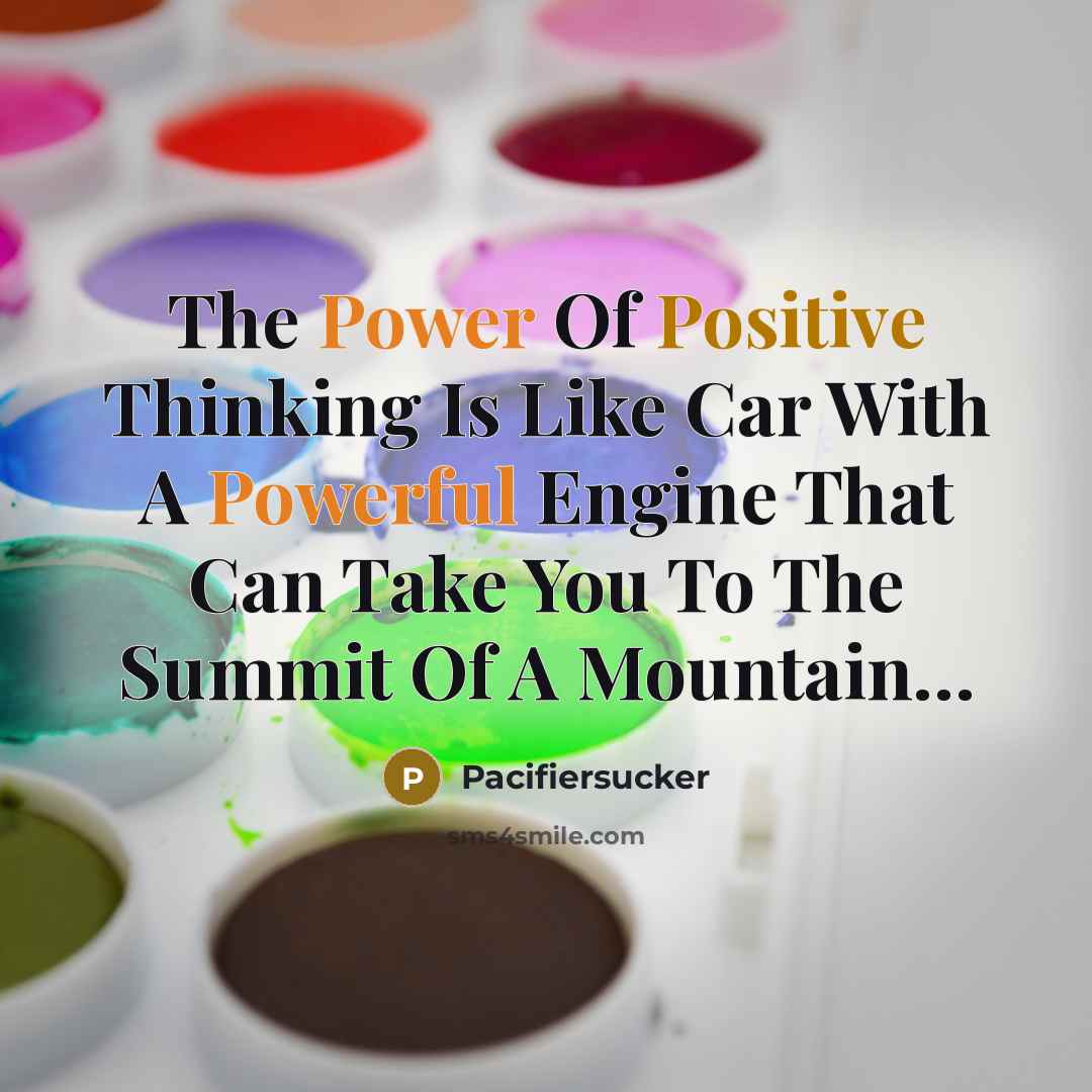 “The Power Of Positive Thinking Is Like Car With A Powerful Engine That Can Take You To The Summit Of A Mountain…” quote by Pacifiersucker
