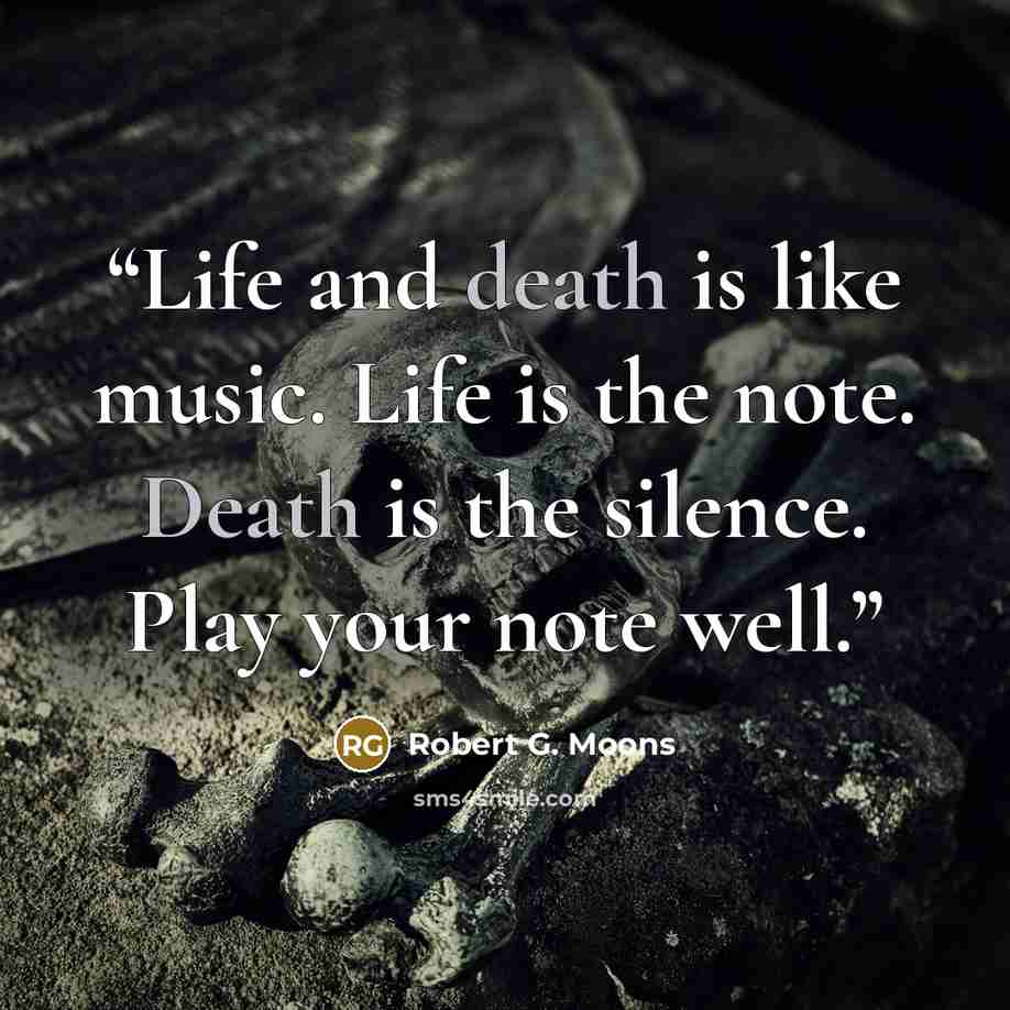 “Life and death is like music. Life is the note. Death is the silence. Play your note well.” quote by Robert G. Moons