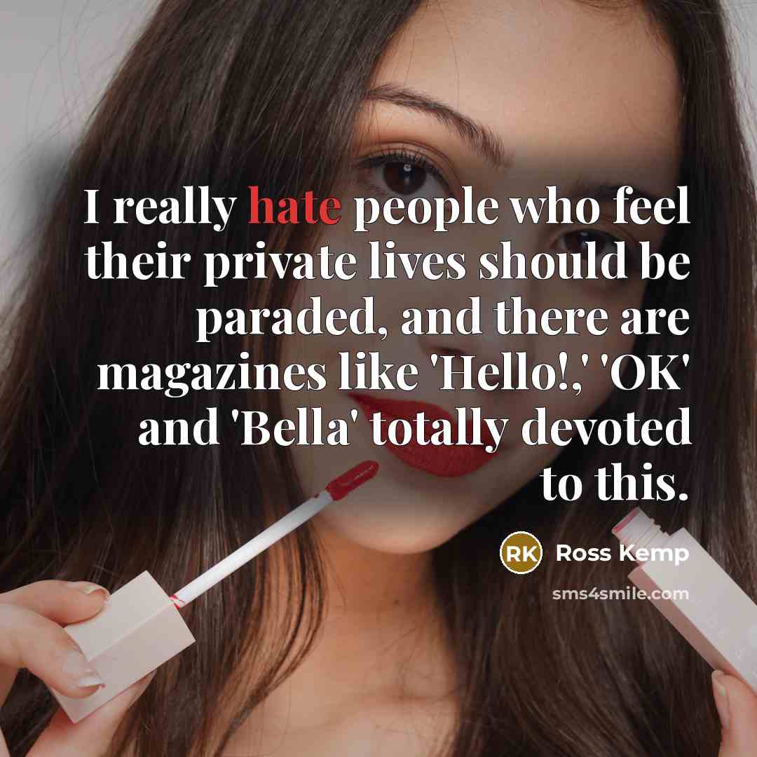 “I really hate people who feel their private lives should be paraded, and there are magazines like 'Hello!,' 'OK' and 'Bella' totally devoted to this.” quote by Ross Kemp