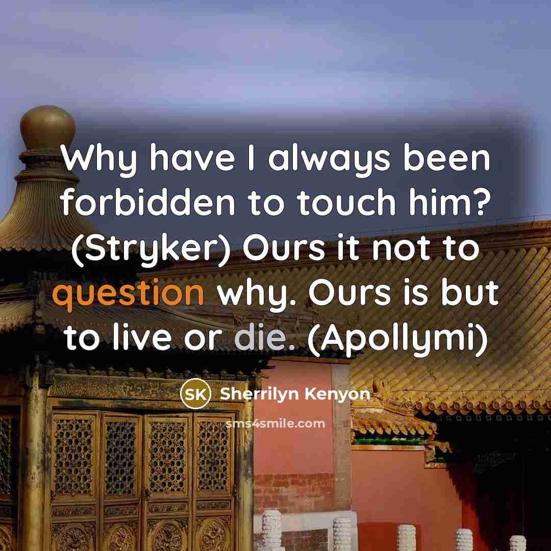 “Why have I always been forbidden to touch him? (Stryker) Ours it not to question why. Ours is but to live or die. (Apollymi)” quote by Sherrilyn Kenyon