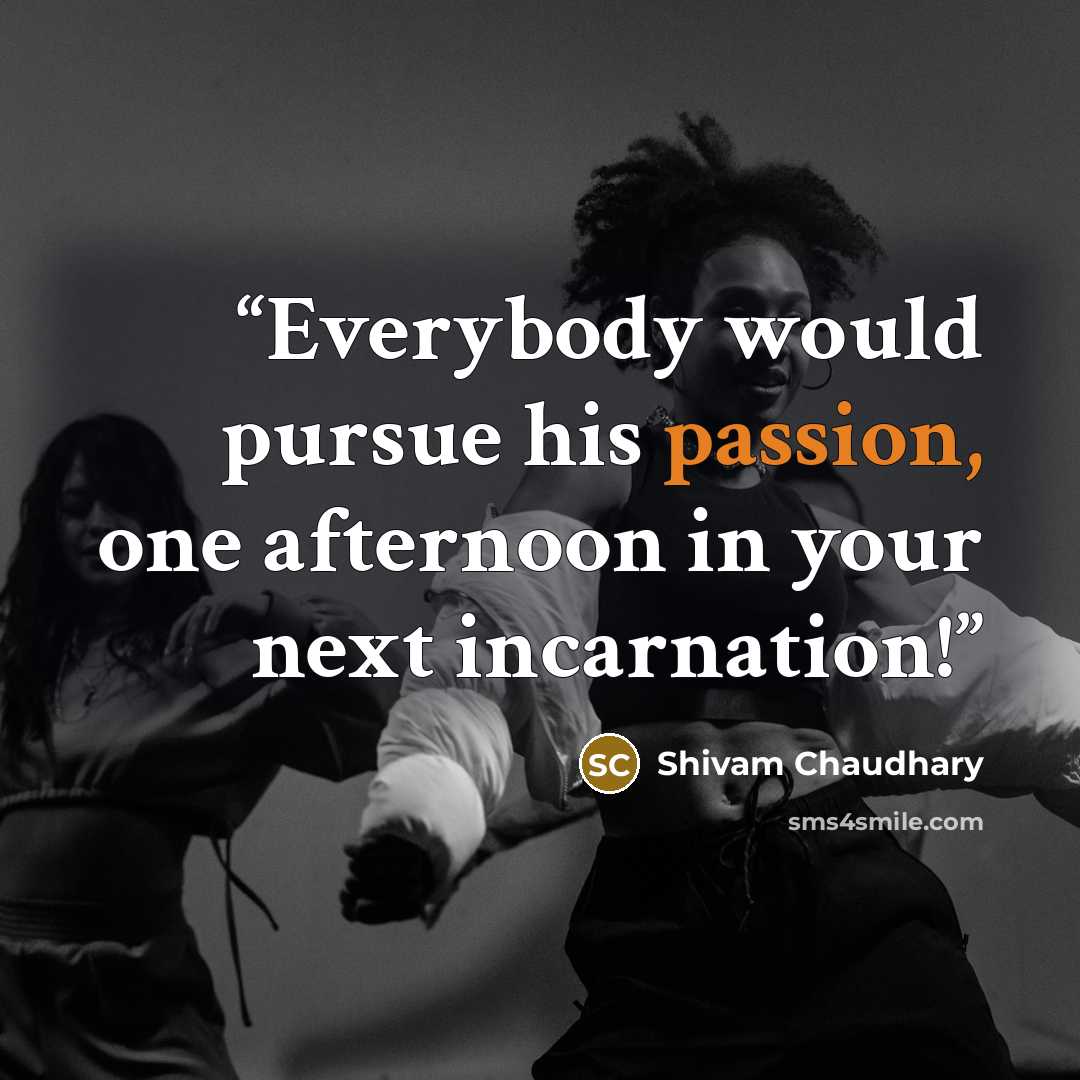 “Everybody would pursue his passion, one afternoon in your next incarnation!” quote by Shivam Chaudhary