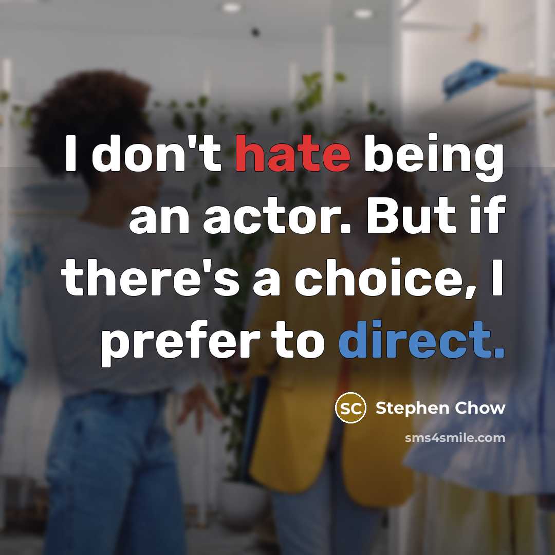 “I don't hate being an actor. But if there's a choice, I prefer to direct.” quote by Stephen Chow
